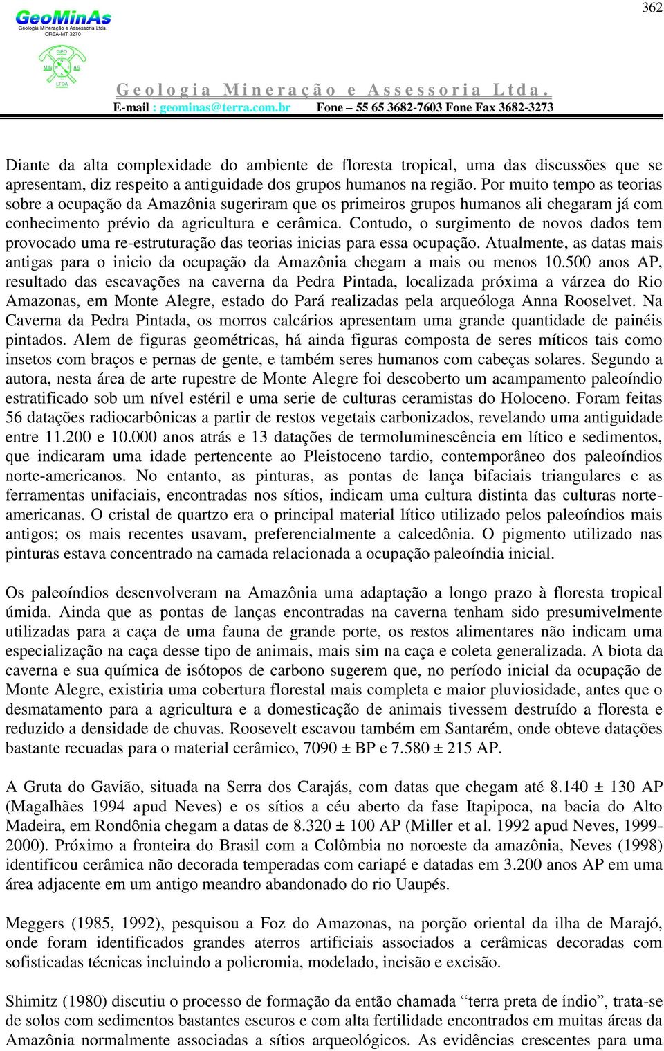 Contudo, o surgimento de novos dados tem provocado uma re-estruturação das teorias inicias para essa ocupação.