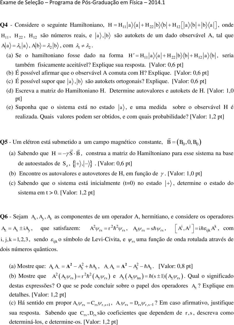 Explique. [Valor: 0,6 pt] (c) É possível supor que a, b são autokets ortogonais? Explique. [Valor: 0,6 pt] (d) Escreva a matriz do Hamiltoniano H. Determine autovalores e autokets de H.
