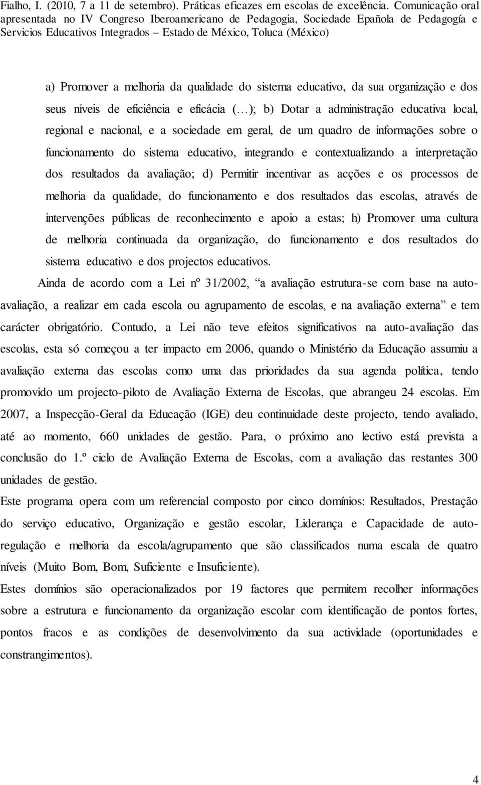 e os processos de melhoria da qualidade, do funcionamento e dos resultados das escolas, através de intervenções públicas de reconhecimento e apoio a estas; h) Promover uma cultura de melhoria