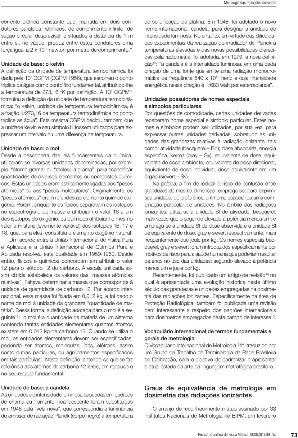 Unidade de base: o kelvin A definição da unidade de temperatura termodinâmica foi dada pela 10 a CGPM (CGPM 1956), que escolheu o ponto tríplice da água como ponto fixo fundamental, atribuindo-lhe a