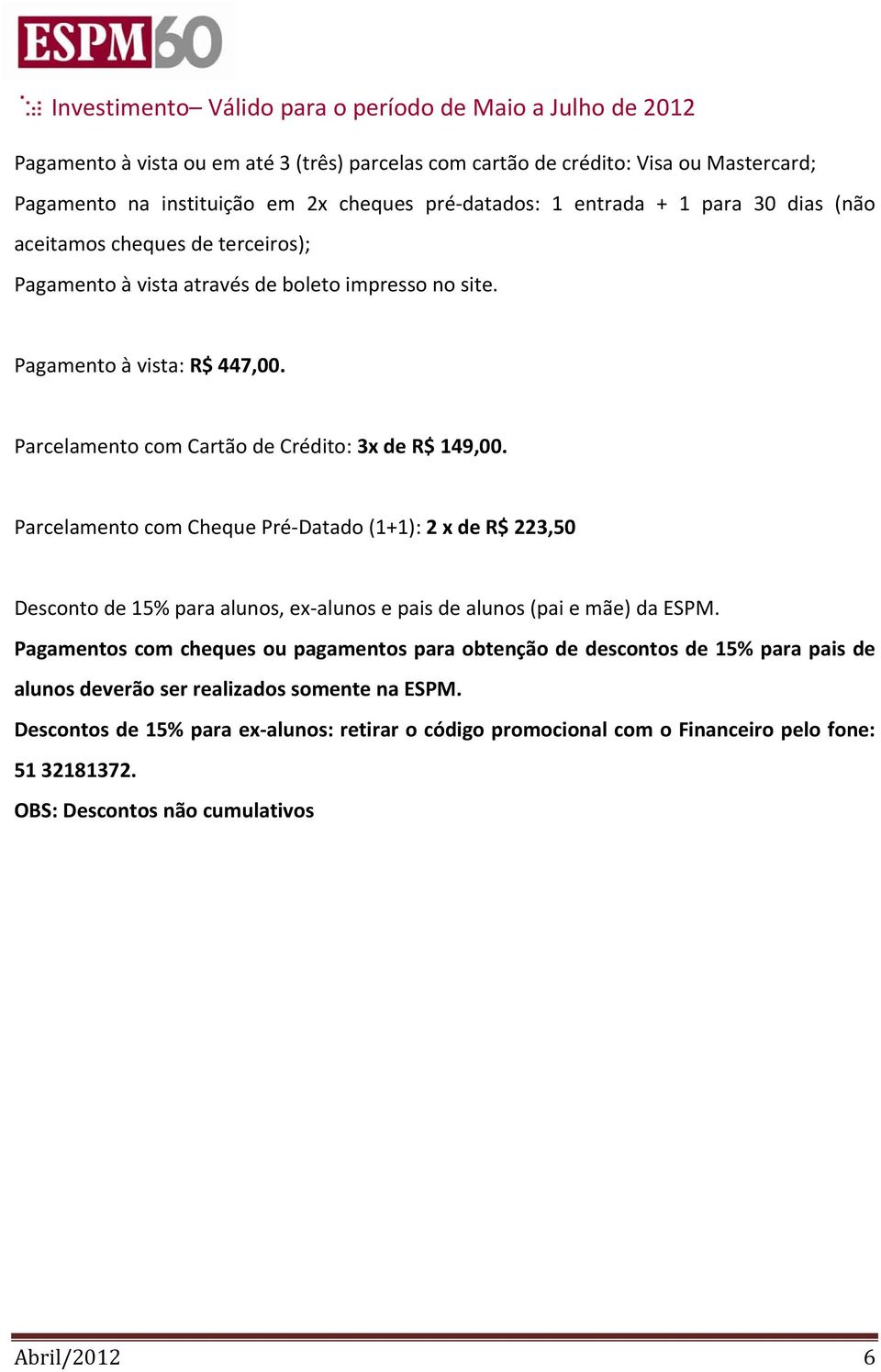 Parcelamento com Cartão de Crédito: 3x de R$ 149,00. Parcelamento com Cheque Pré Datado (1+1): 2 x de R$ 223,50 Desconto de 15% para alunos, ex alunos e pais de alunos (pai e mãe) da ESPM.