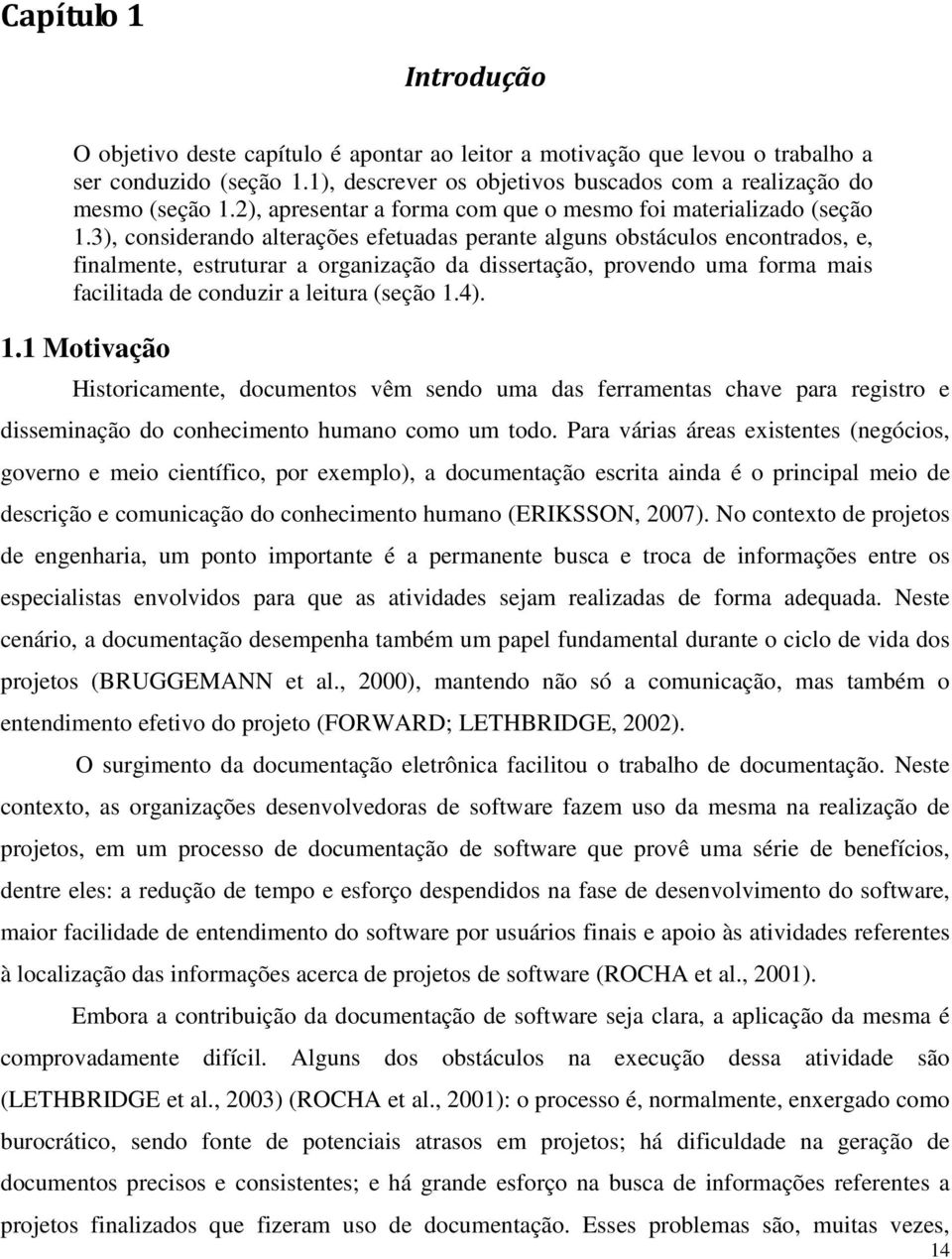 3), considerando alterações efetuadas perante alguns obstáculos encontrados, e, finalmente, estruturar a organização da dissertação, provendo uma forma mais facilitada de conduzir a leitura (seção 1.