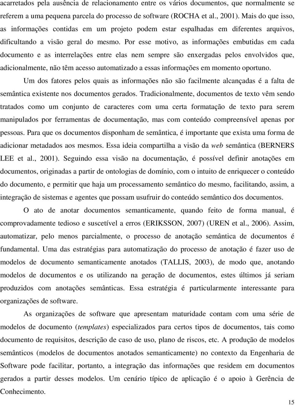 Por esse motivo, as informações embutidas em cada documento e as interrelações entre elas nem sempre são enxergadas pelos envolvidos que, adicionalmente, não têm acesso automatizado a essas