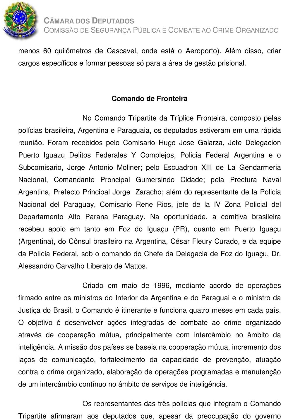 Foram recebidos pelo Comisario Hugo Jose Galarza, Jefe Delegacion Puerto Iguazu Delitos Federales Y Complejos, Policia Federal Argentina e o Subcomisario, Jorge Antonio Moliner; pelo Escuadron XIII