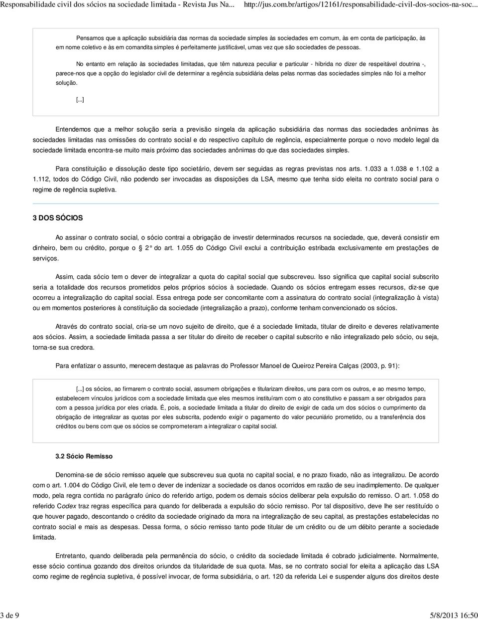 No entanto em relação às sociedades limitadas, que têm natureza peculiar e particular - híbrida no dizer de respeitável doutrina -, parece-nos que a opção do legislador civil de determinar a regência