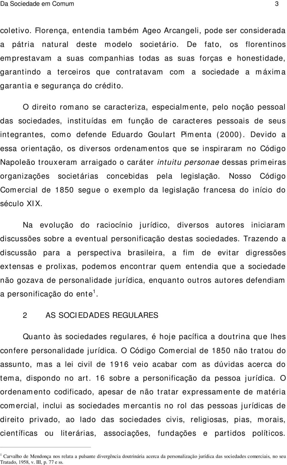 O direito romano se caracteriza, especialmente, pelo noção pessoal das sociedades, instituídas em função de caracteres pessoais de seus integrantes, como defende Eduardo Goulart Pimenta (2000).