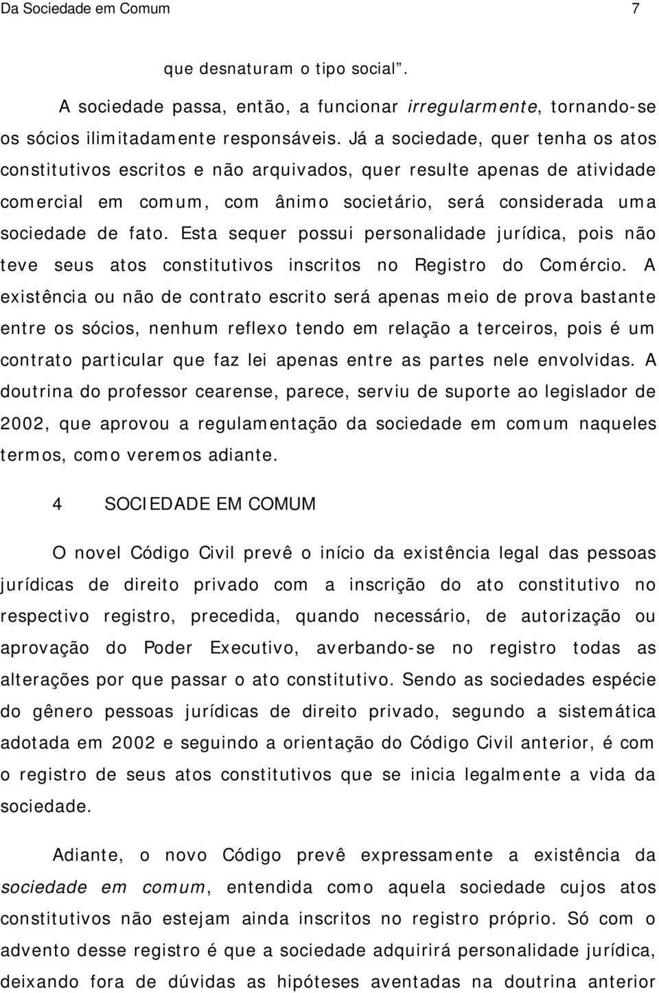 Esta sequer possui personalidade jurídica, pois não teve seus atos constitutivos inscritos no Registro do Comércio.