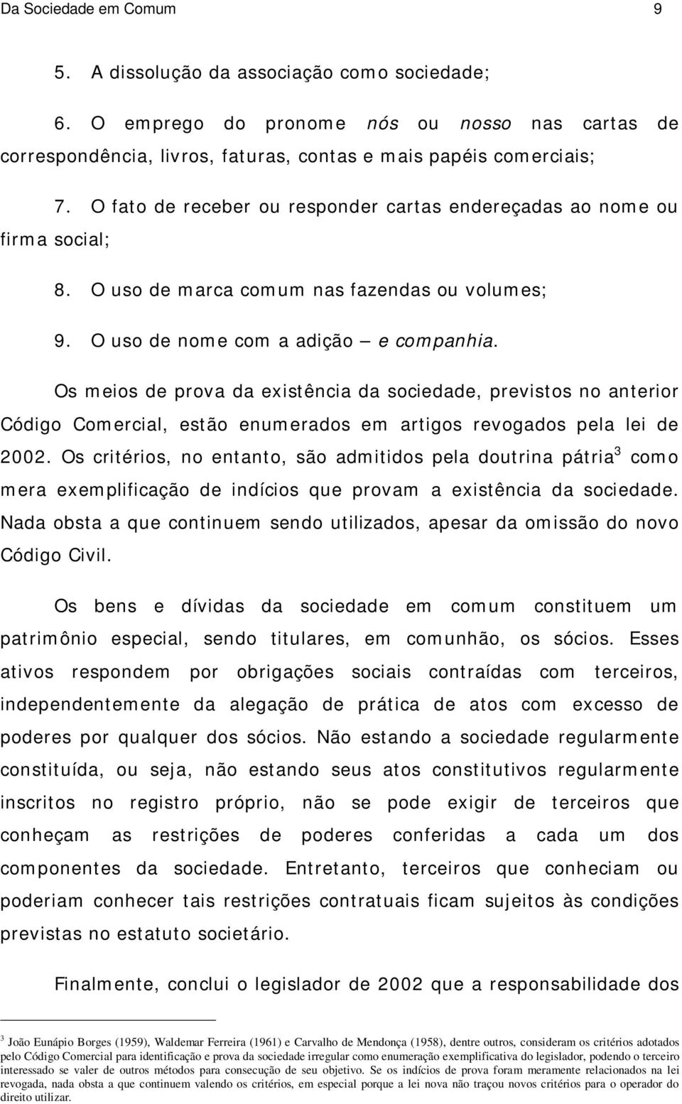 Os meios de prova da existência da sociedade, previstos no anterior Código Comercial, estão enumerados em artigos revogados pela lei de 2002.