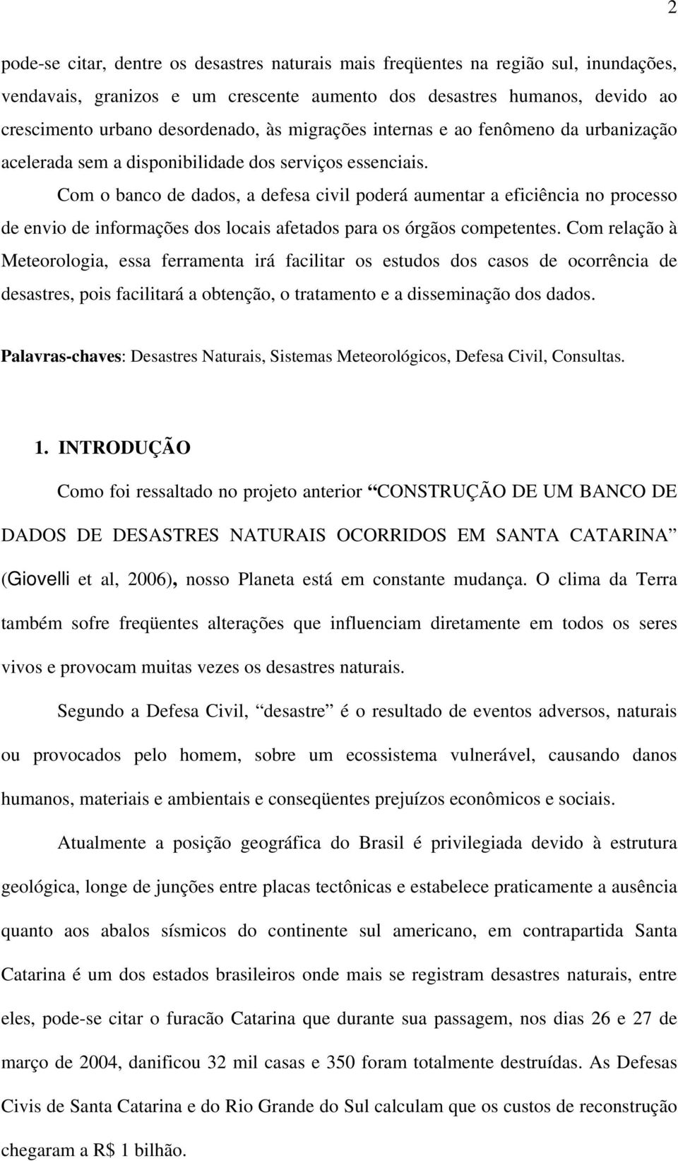 Com o banco de dados, a defesa civil poderá aumentar a eficiência no processo de envio de informações dos locais afetados para os órgãos competentes.