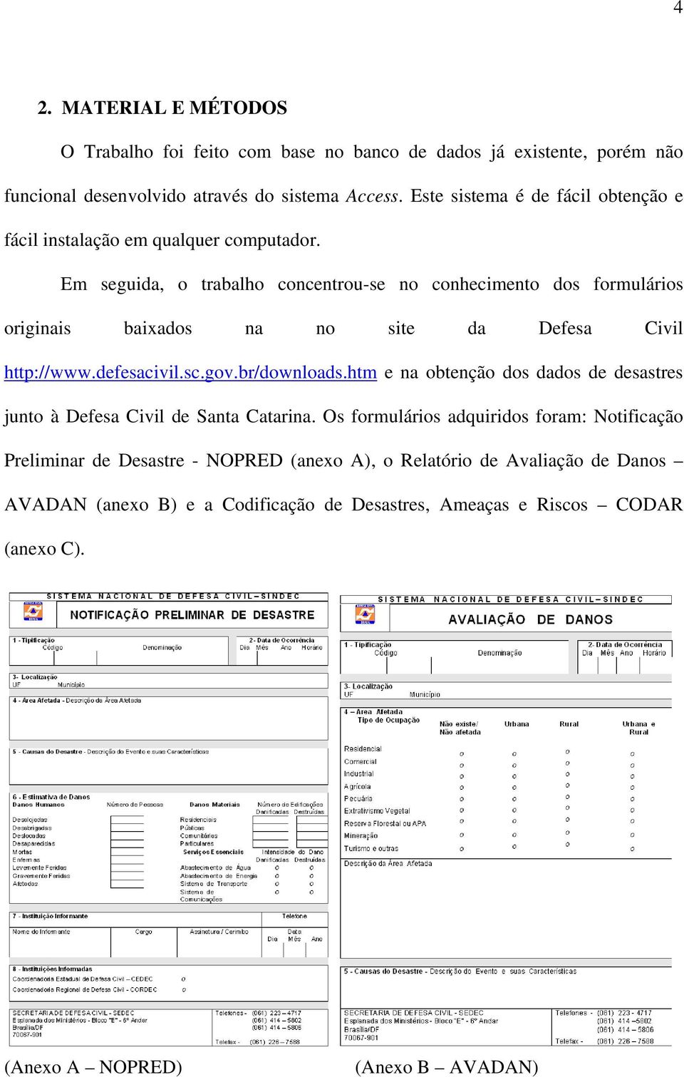 Em seguida, o trabalho concentrou-se no conhecimento dos formulários originais baixados na no site da Defesa Civil http://www.defesacivil.sc.gov.br/downloads.