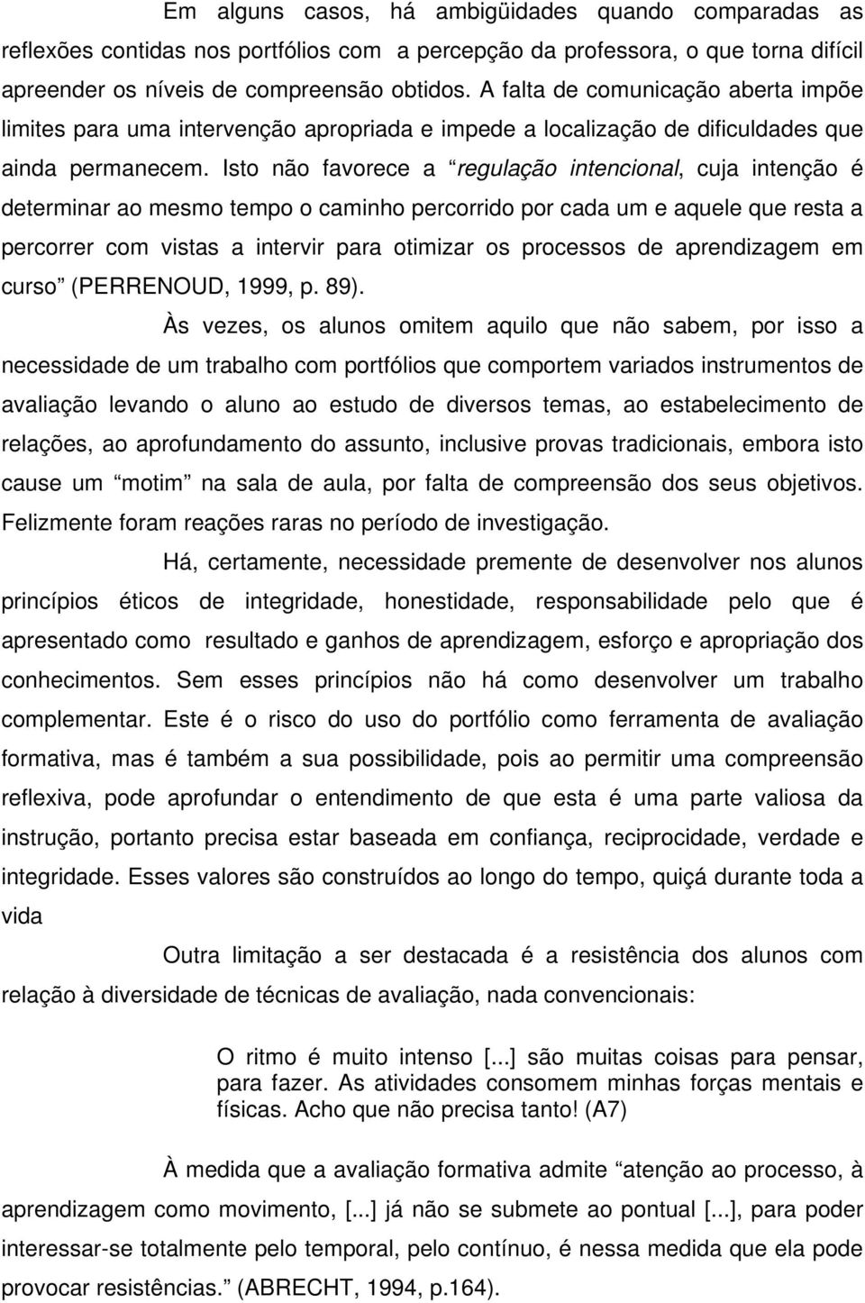 Isto não favorece a regulação intencional, cuja intenção é determinar ao mesmo tempo o caminho percorrido por cada um e aquele que resta a percorrer com vistas a intervir para otimizar os processos