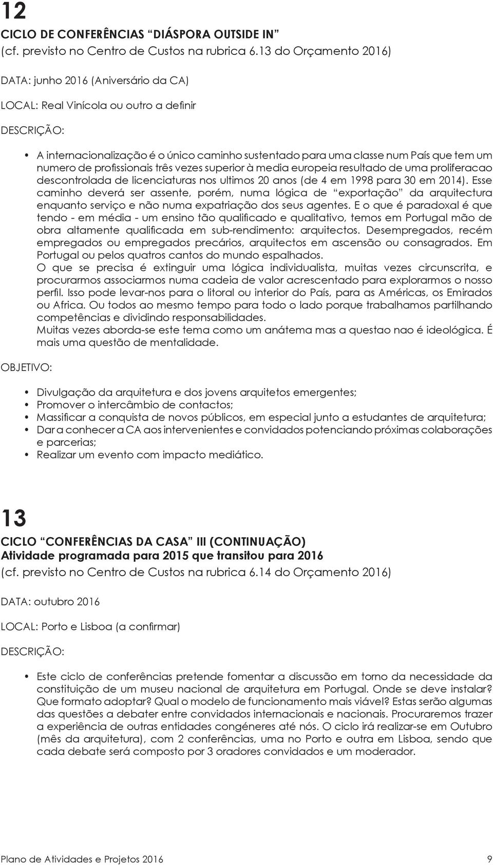 profissionais três vezes superior à media europeia resultado de uma proliferacao descontrolada de licenciaturas nos ultimos 20 anos (de 4 em 1998 para 30 em 2014).