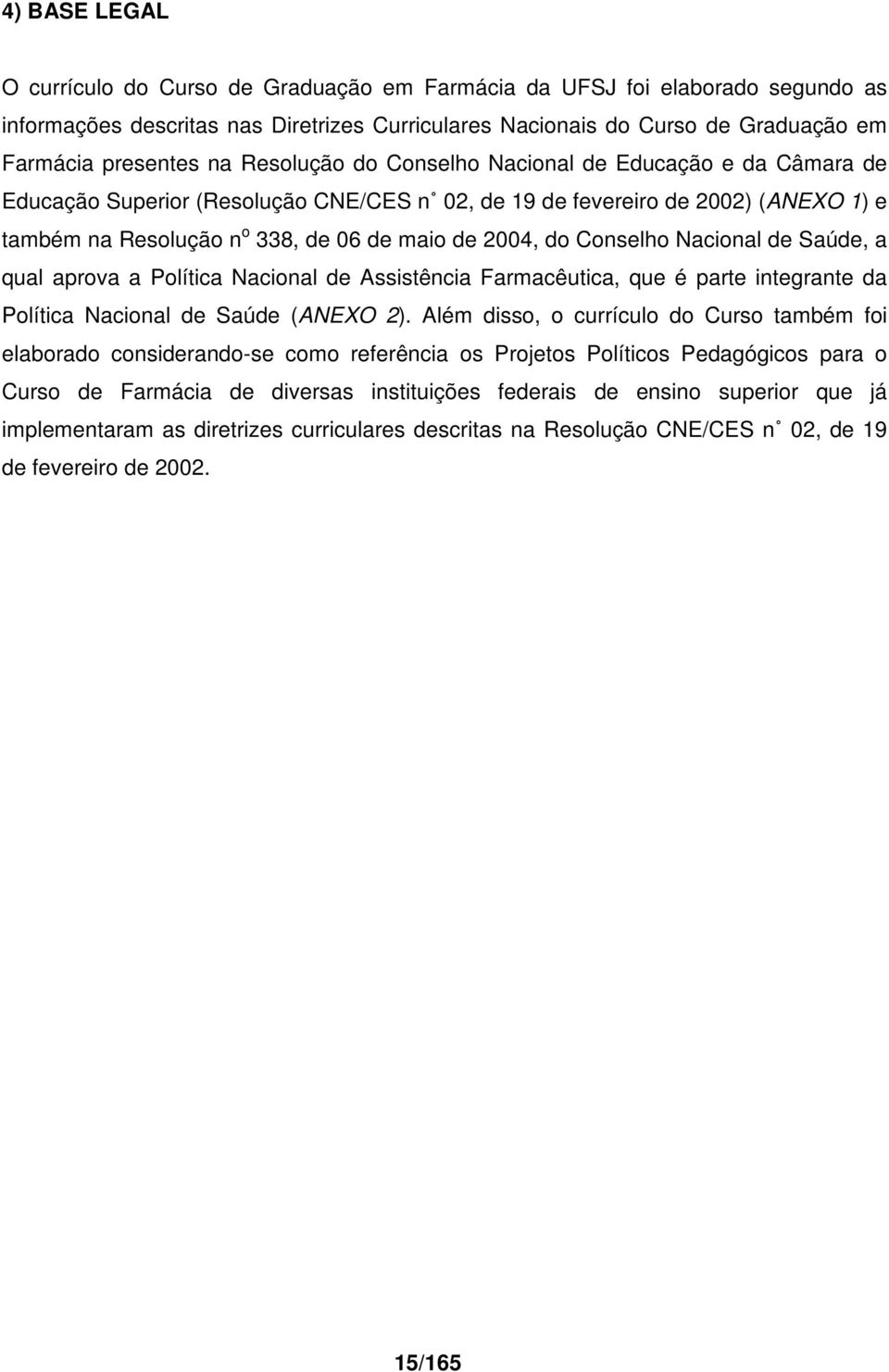 Conselho Nacional de Saúde, a qual aprova a Política Nacional de Assistência Farmacêutica, que é parte integrante da Política Nacional de Saúde (ANEXO 2).