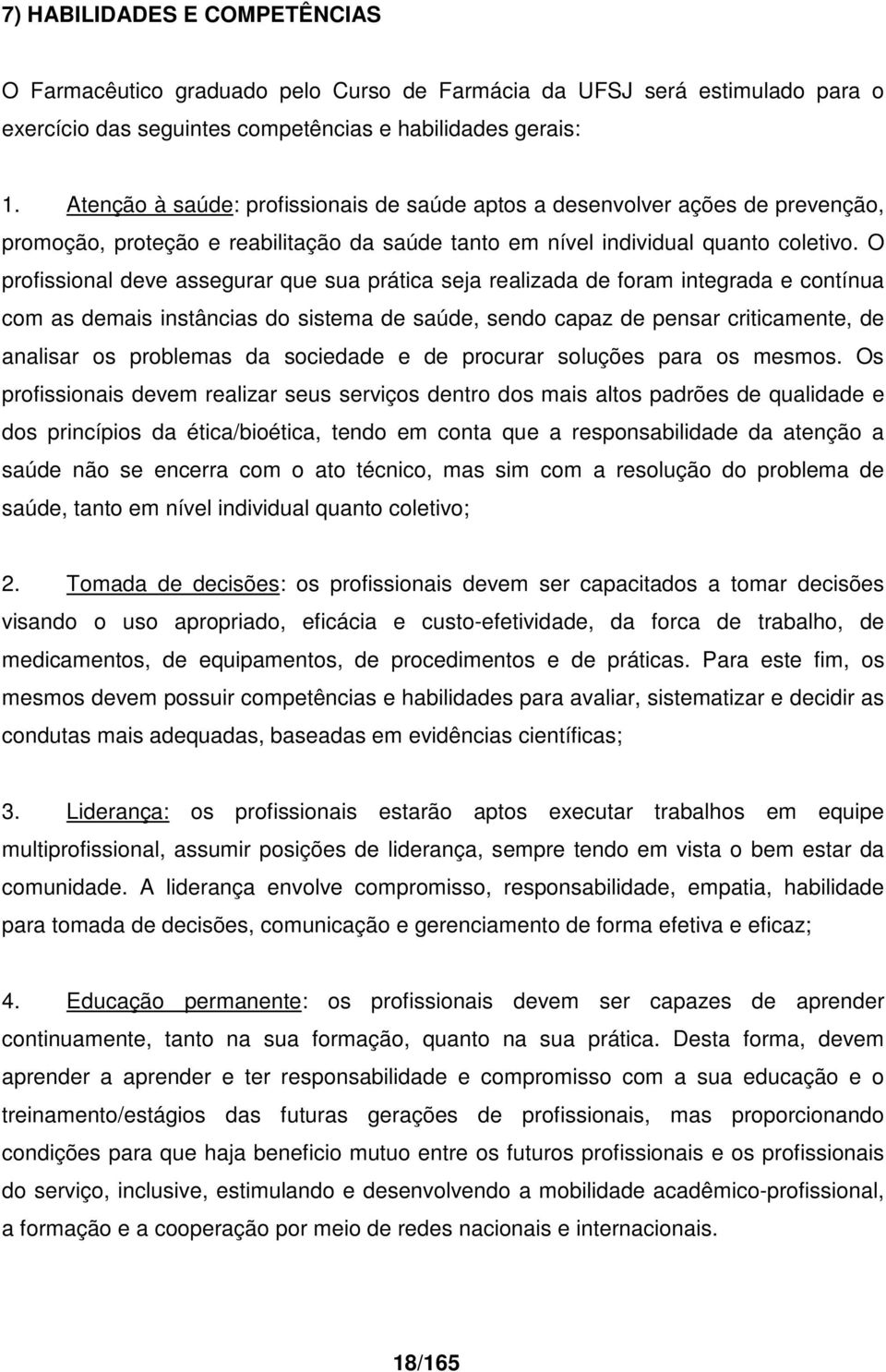 O profissional deve assegurar que sua prática seja realizada de foram integrada e contínua com as demais instâncias do sistema de saúde, sendo capaz de pensar criticamente, de analisar os problemas