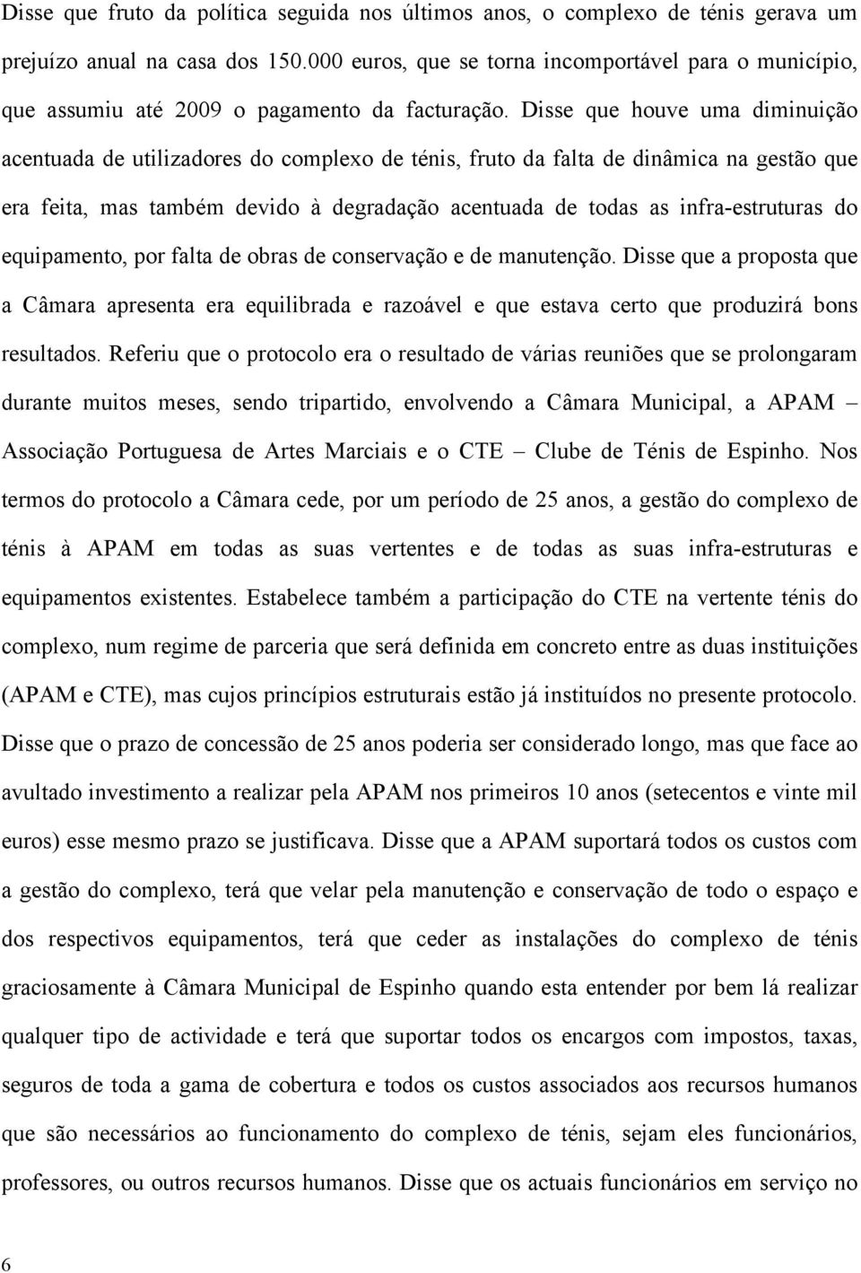 Disse que houve uma diminuição acentuada de utilizadores do complexo de ténis, fruto da falta de dinâmica na gestão que era feita, mas também devido à degradação acentuada de todas as