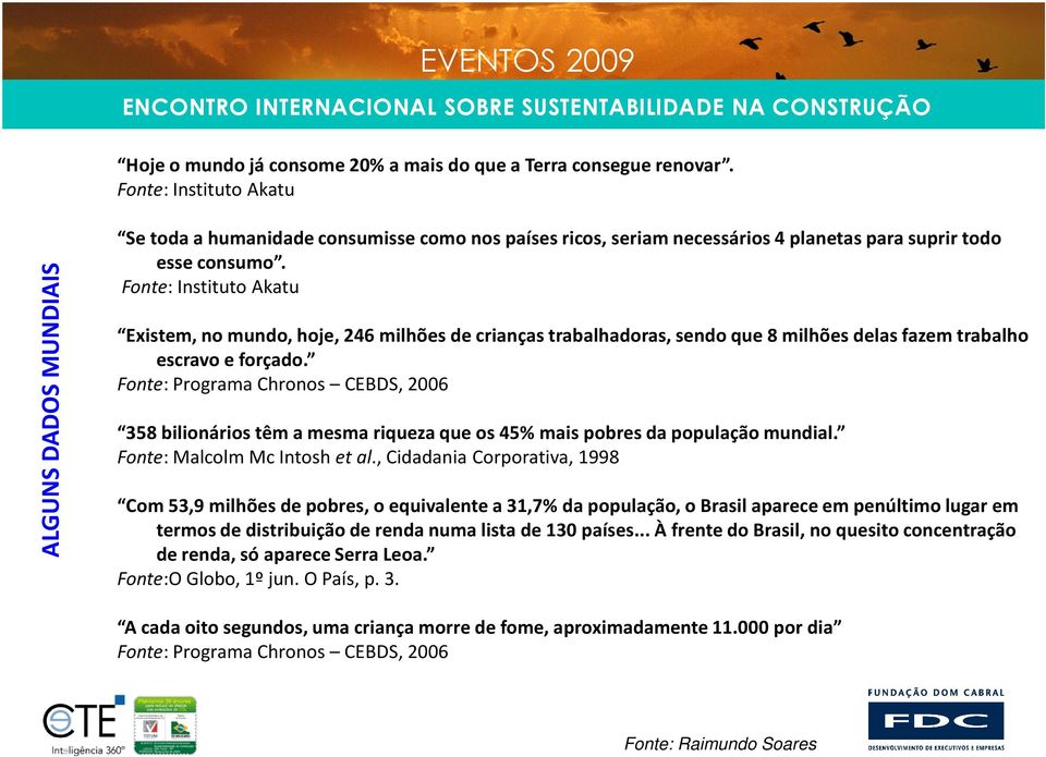 Fonte: Instituto Akatu Existem, no mundo, hoje, 246 milhões de crianças trabalhadoras, sendo que 8 milhões delas fazem trabalho escravo e forçado.