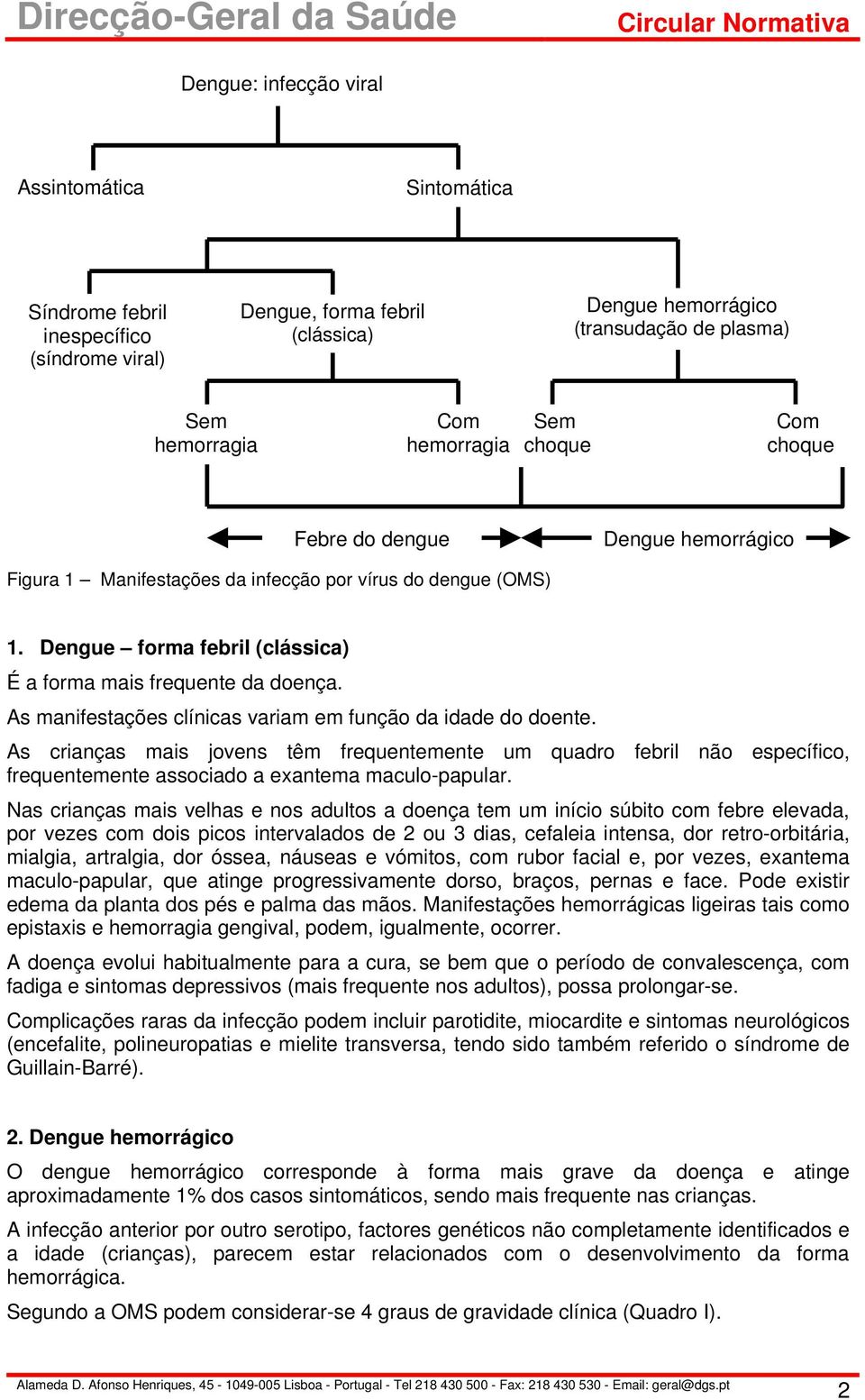 As manifestações clínicas variam em função da idade do doente. As crianças mais jovens têm frequentemente um quadro febril não específico, frequentemente associado a exantema maculo-papular.