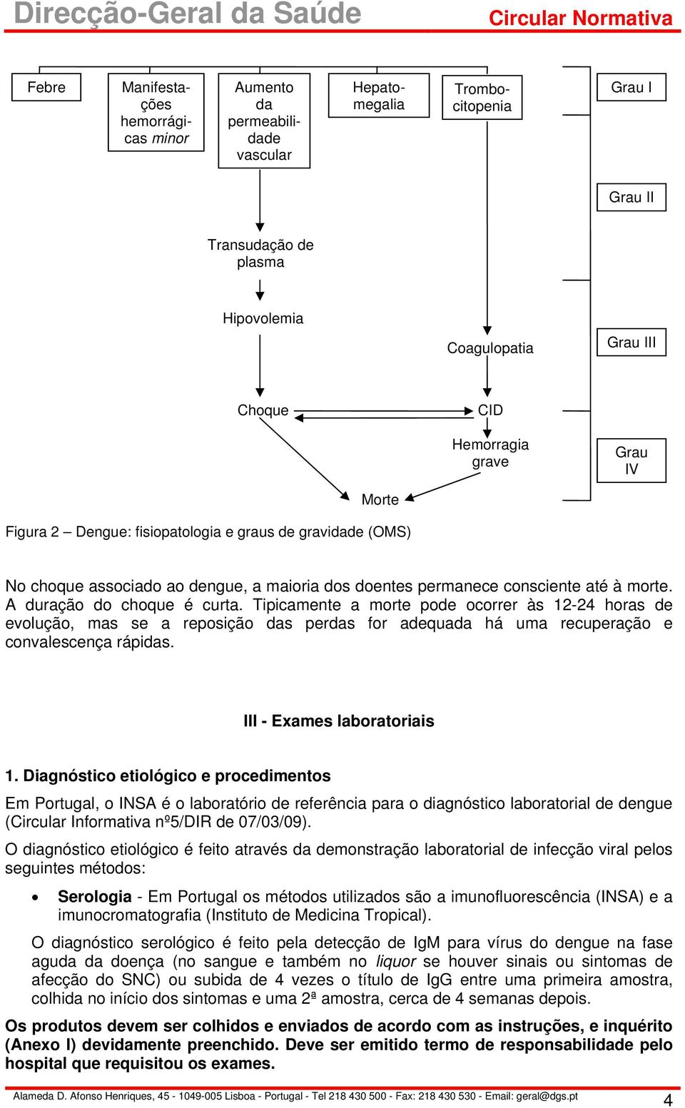 Tipicamente a morte pode ocorrer às 12-24 horas de evolução, mas se a reposição das perdas for adequada há uma recuperação e convalescença rápidas. III - Exames laboratoriais 1.