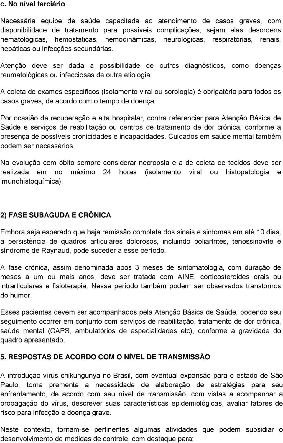 Atenção deve ser dada a possibilidade de outros diagnósticos, como doenças reumatológicas ou infecciosas de outra etiologia.