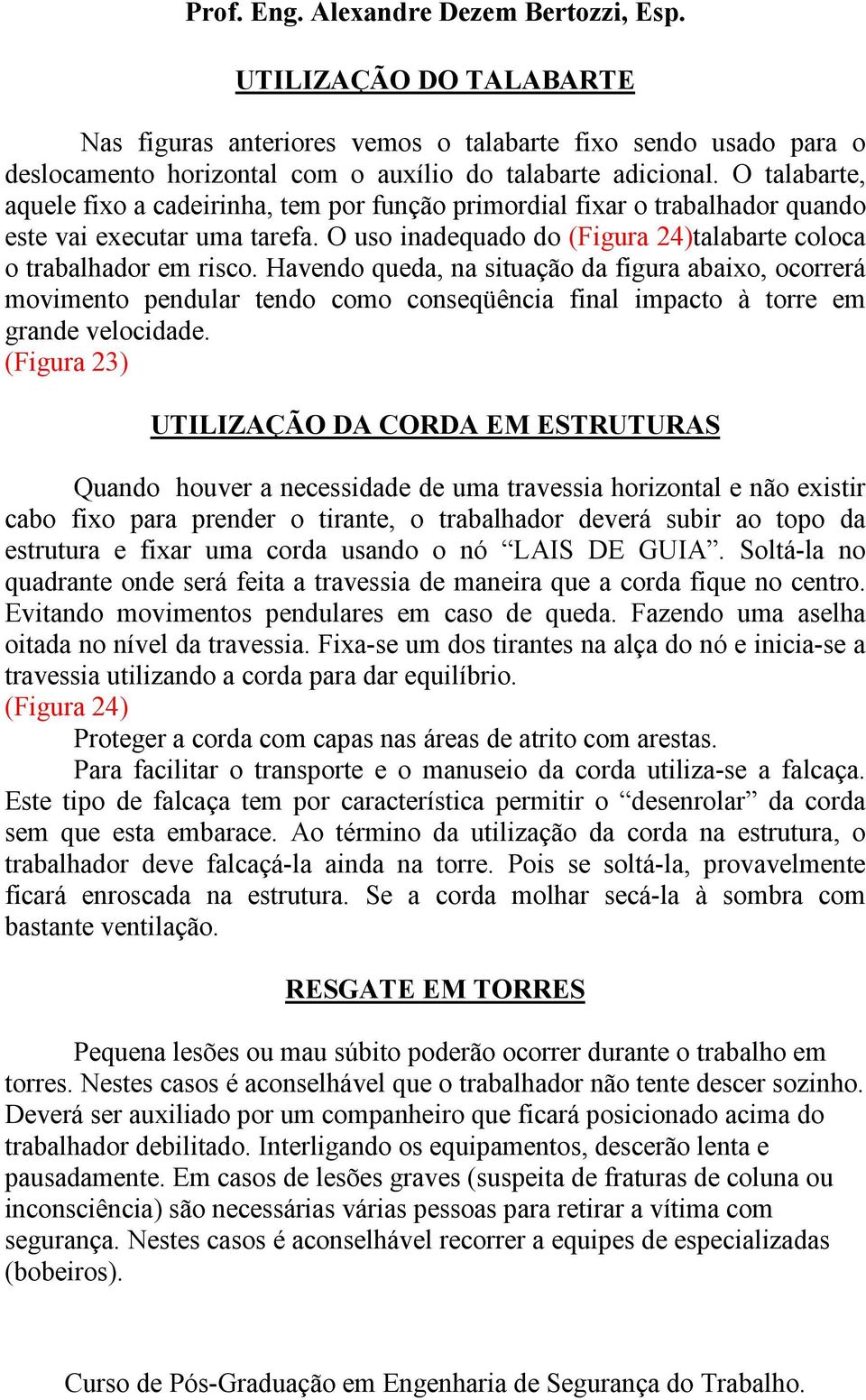 Havendo queda, na situação da figura abaixo, ocorrerá movimento pendular tendo como conseqüência final impacto à torre em grande velocidade.