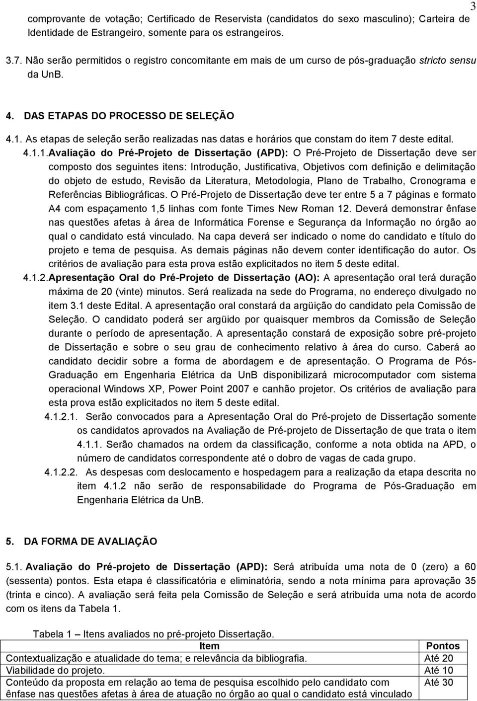 As etapas de seleção serão realizadas nas datas e horários que constam do item 7 deste edital. 4.1.