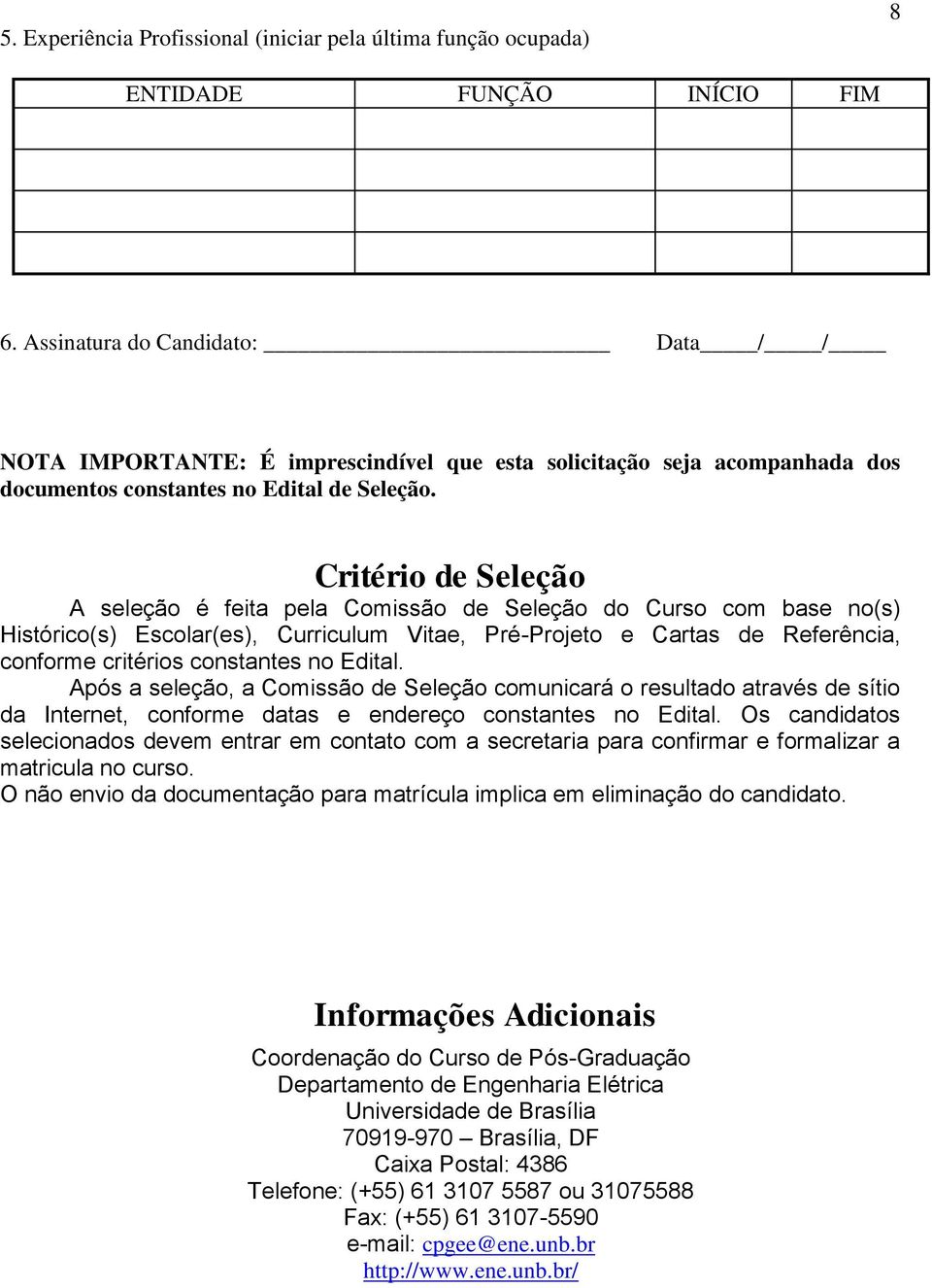 Critério de Seleção A seleção é feita pela Comissão de Seleção do Curso com base no(s) Histórico(s) Escolar(es), Curriculum Vitae, Pré-Projeto e Cartas de Referência, conforme critérios constantes no