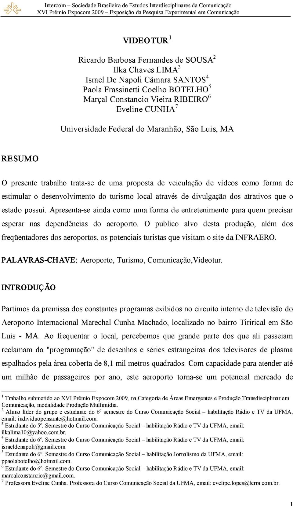 atrativos que o estado possui. Apresenta se ainda como uma forma de entretenimento para quem precisar esperar nas dependências do aeroporto.