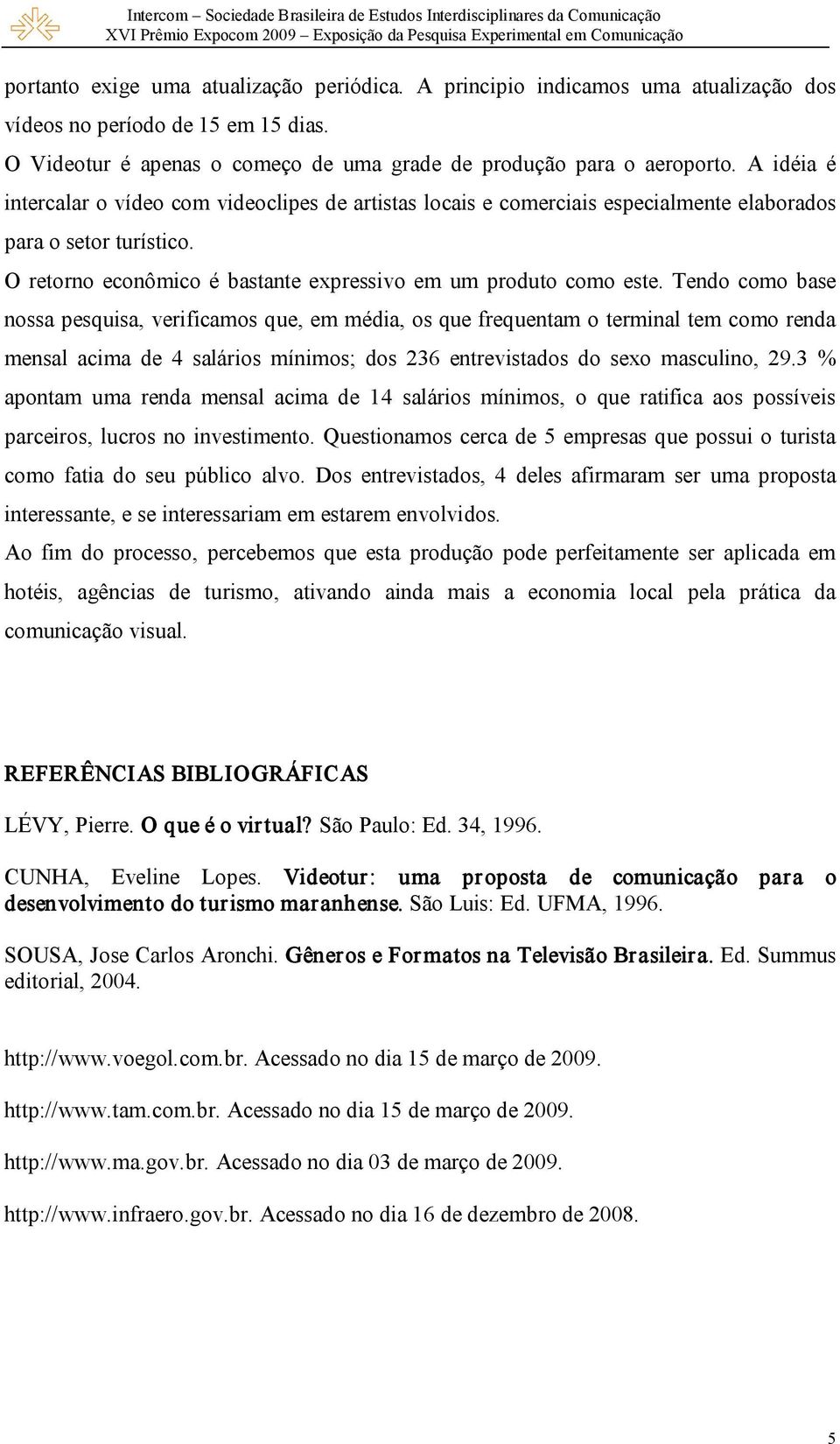 Tendo como base nossa pesquisa, verificamos que, em média, os que frequentam o terminal tem como renda mensal acima de 4 salários mínimos; dos 236 entrevistados do sexo masculino, 29.