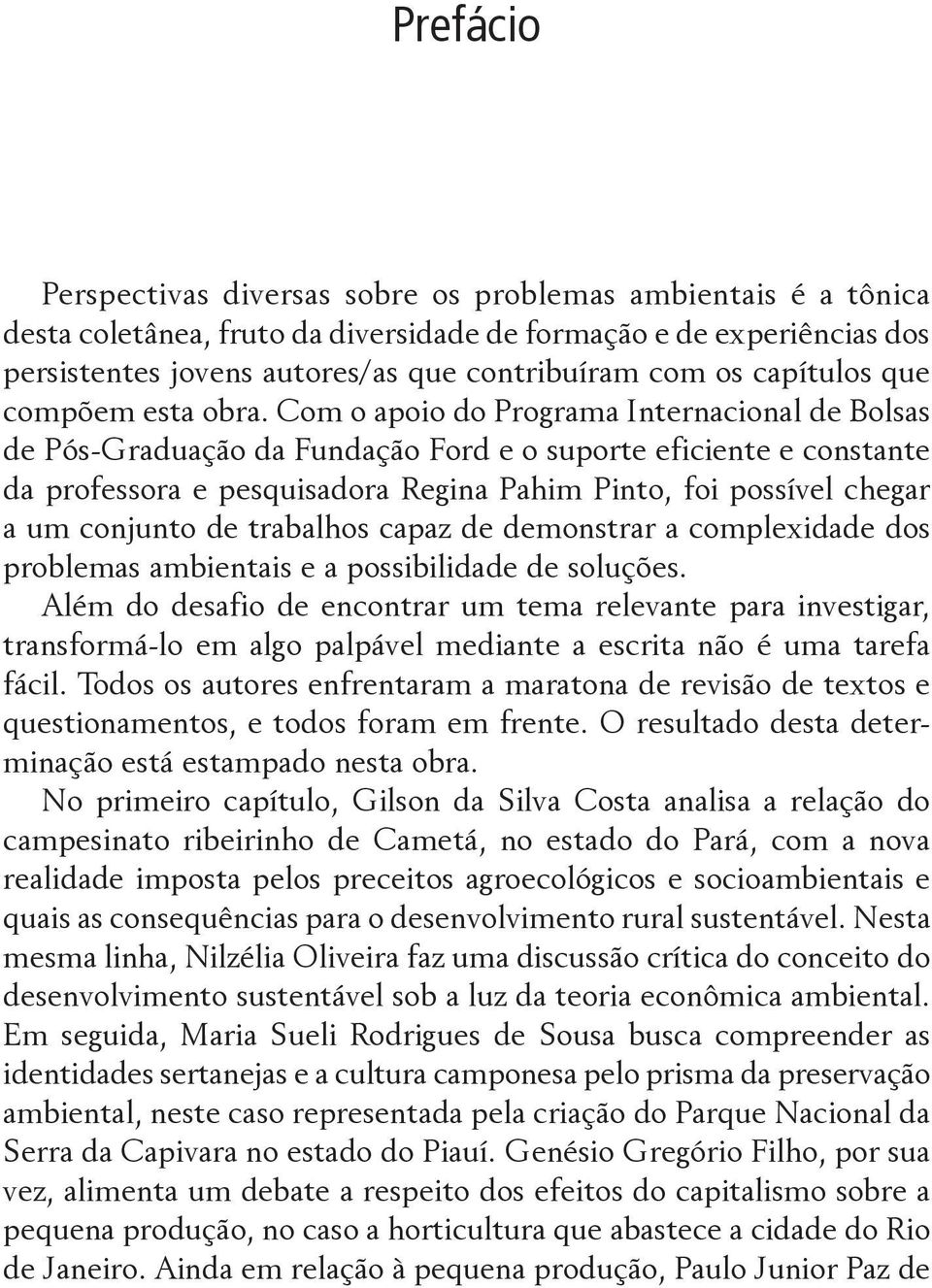 Com o apoio do Programa Internacional de Bolsas de Pós-Graduação da Fundação Ford e o suporte eficiente e constante da professora e pesquisadora Regina Pahim Pinto, foi possível chegar a um conjunto