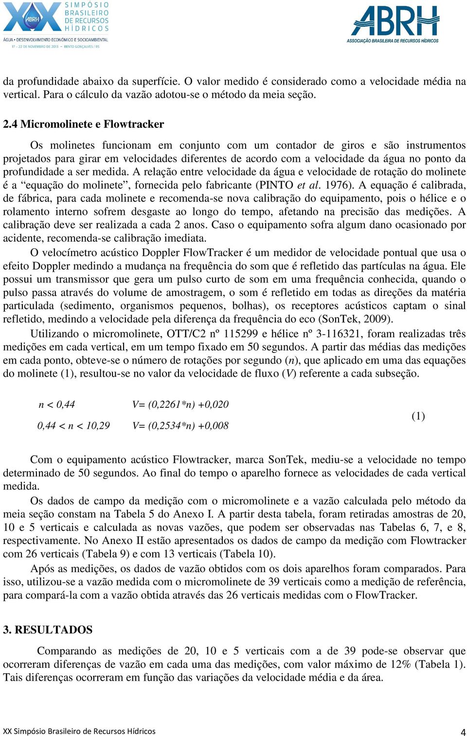 ponto da profundidade a ser medida. A relação entre velocidade da água e velocidade de rotação do molinete é a equação do molinete, fornecida pelo fabricante (PINTO et al. 1976).