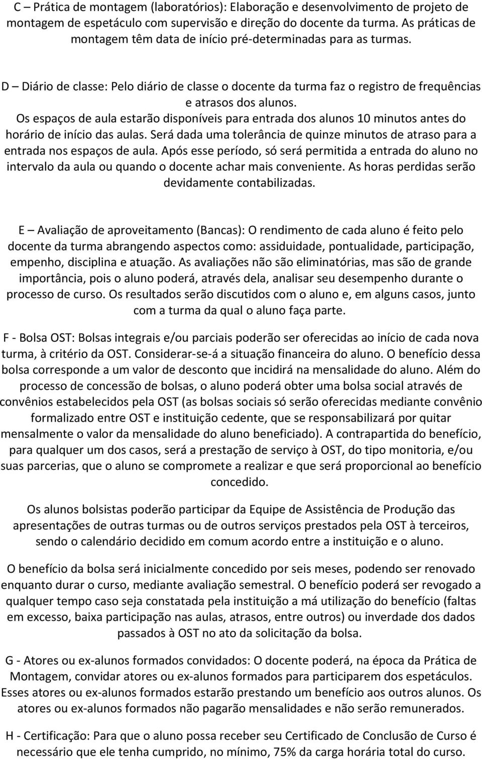 Os espaços de aula estarão disponíveis para entrada dos alunos 10 minutos antes do horário de início das aulas. Será dada uma tolerância de quinze minutos de atraso para a entrada nos espaços de aula.