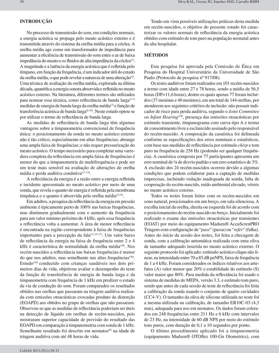 A orelha média age como um transformador de impedância para aumentar a eficiência de transmissão do som entre o ar de baixa impedância do meato e os fluidos de alta impedância da cóclea (1).