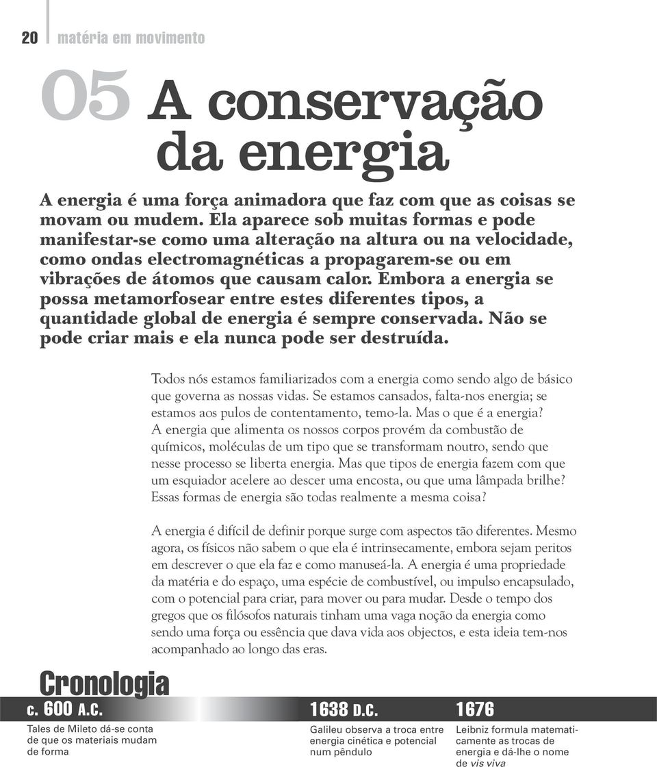 Embora a energia se possa metamorfosear entre estes diferentes tipos, a quantidade global de energia é sempre conservada. Não se pode criar mais e ela nunca pode ser destruída. Cr