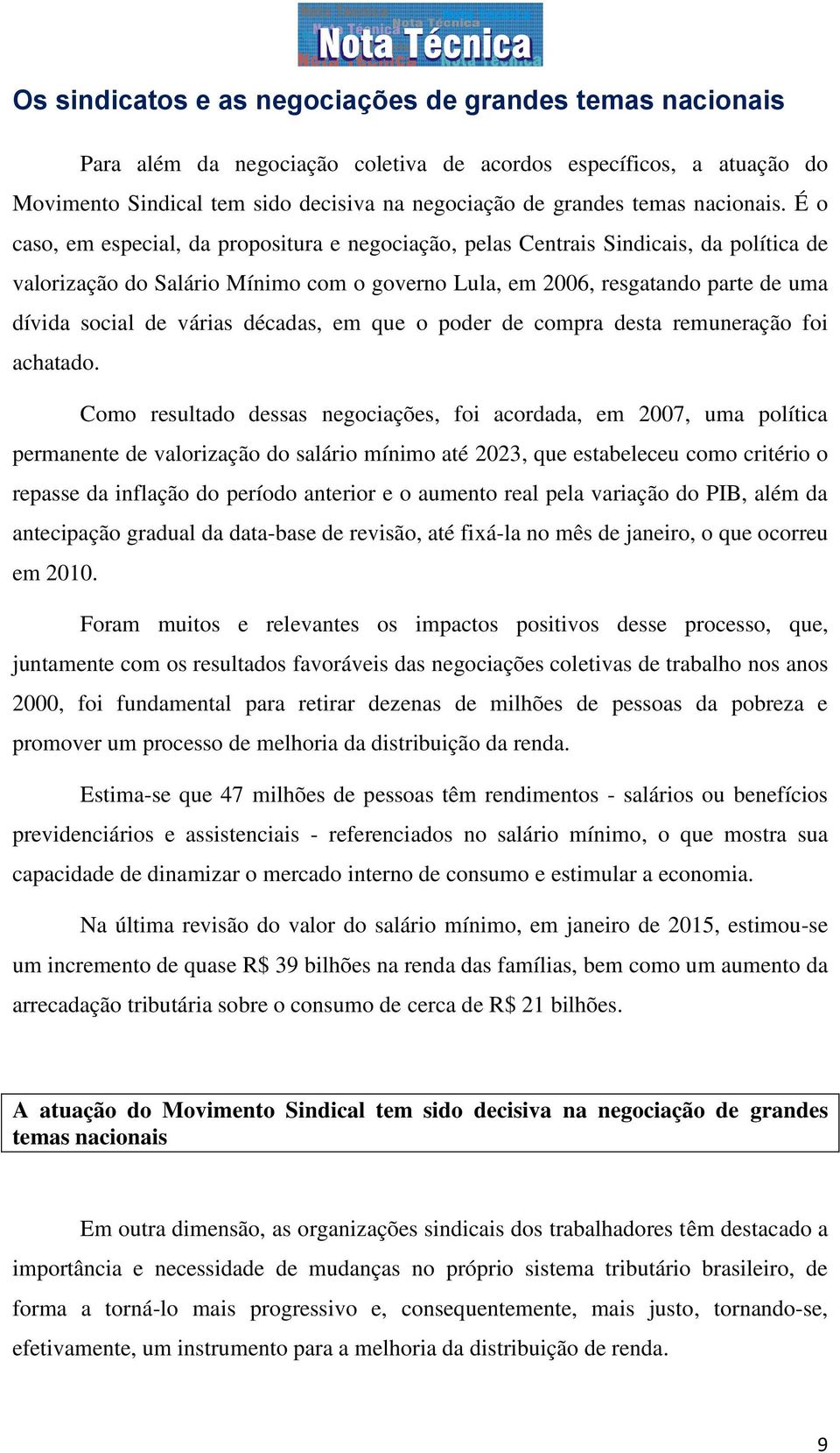 É o caso, em especial, da propositura e negociação, pelas Centrais Sindicais, da política de valorização do Salário Mínimo com o governo Lula, em 2006, resgatando parte de uma dívida social de várias