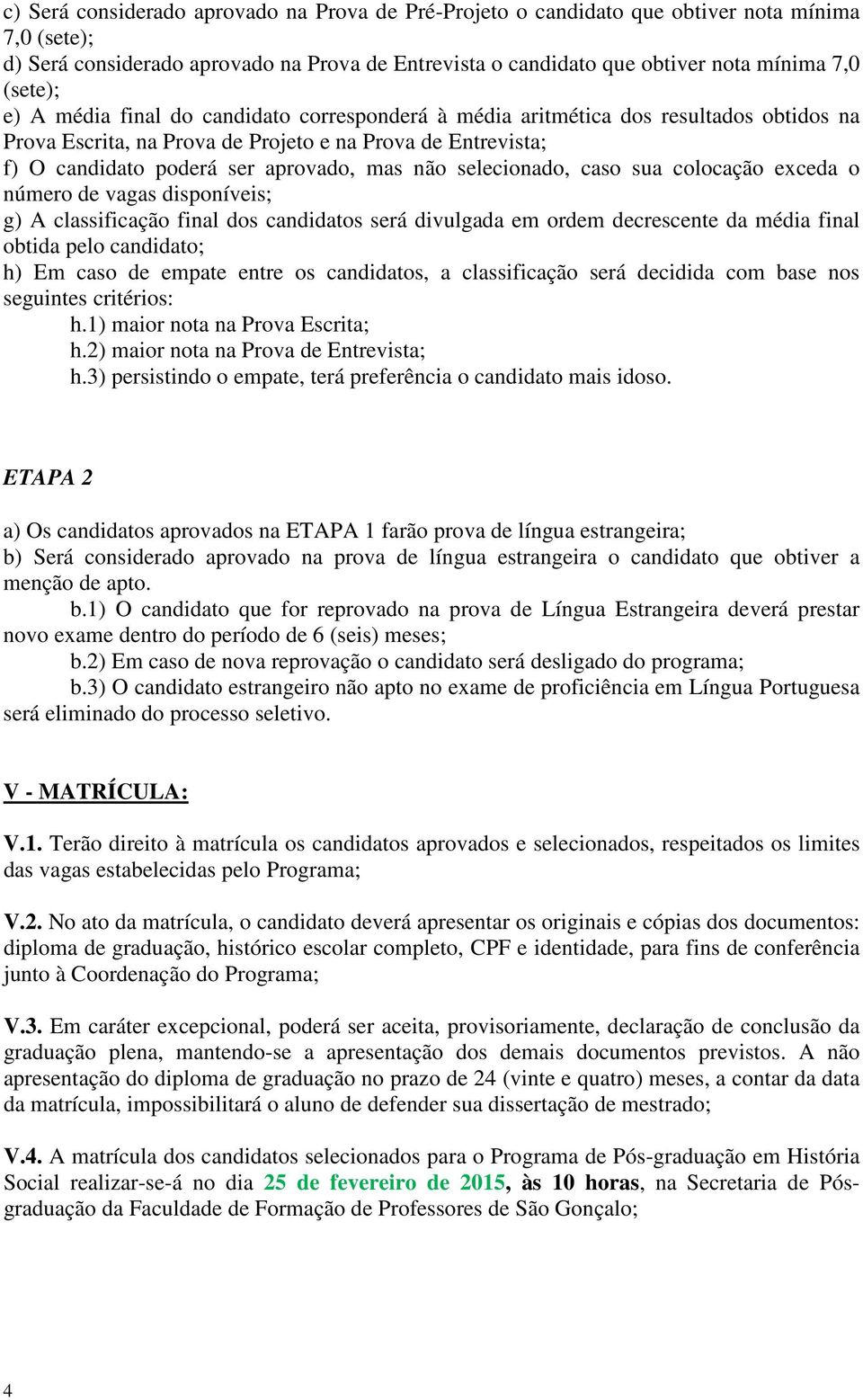 não selecionado, caso sua colocação exceda o número de vagas disponíveis; g) A classificação final dos candidatos será divulgada em ordem decrescente da média final obtida pelo candidato; h) Em caso