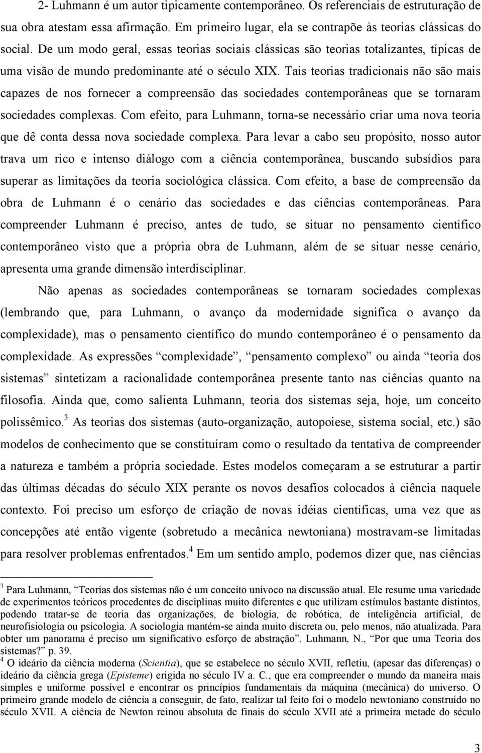 Tais teorias tradicionais não são mais capazes de nos fornecer a compreensão das sociedades contemporâneas que se tornaram sociedades complexas.