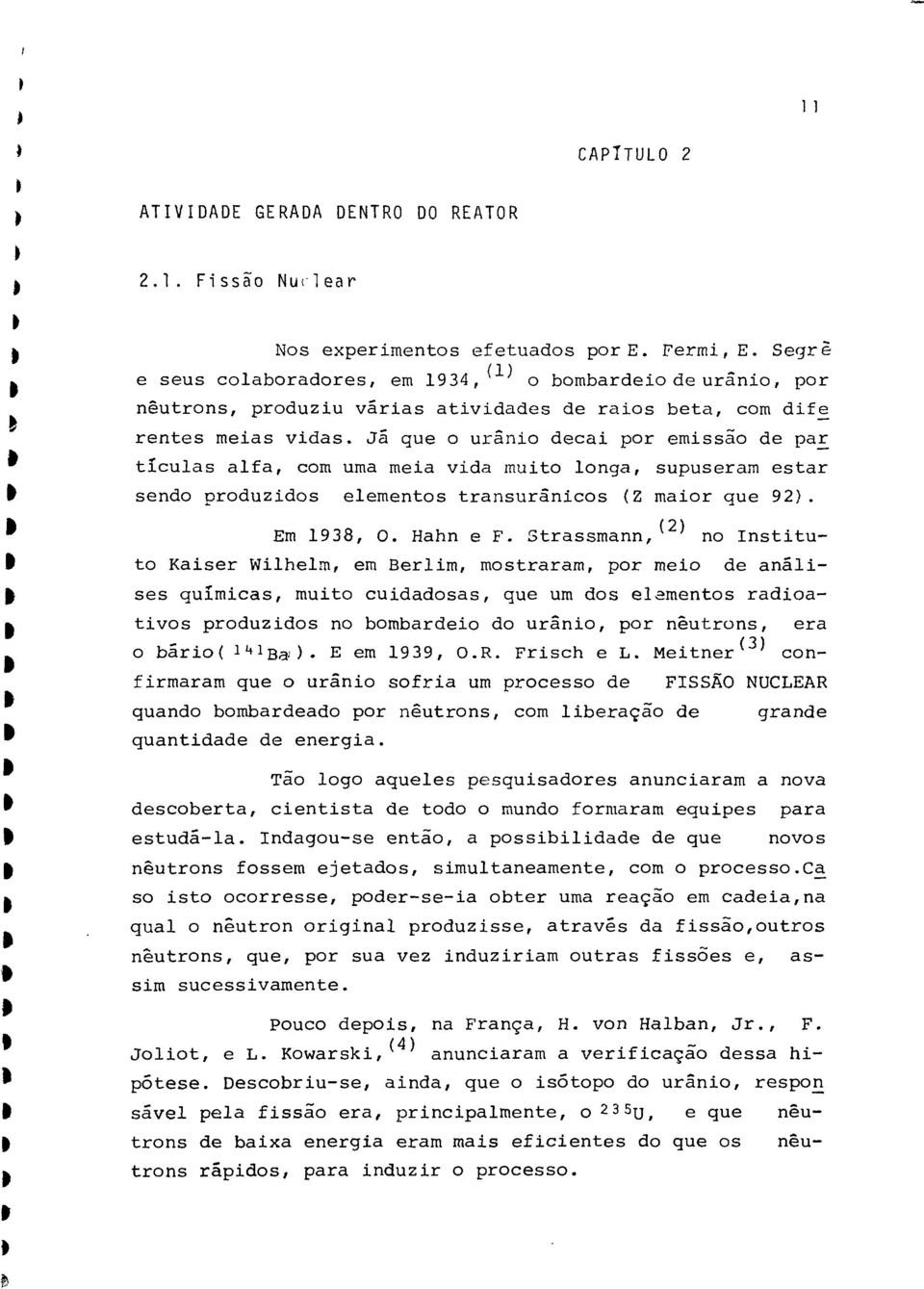 Já que o urânio deai por emissão de pair * tíulas alfa, om uma meia vida muito longa, supuseram estar & sendo produzidos elementos transurãnios (Z maior que 92). (2) w Em 1938, O. Hahn e F.