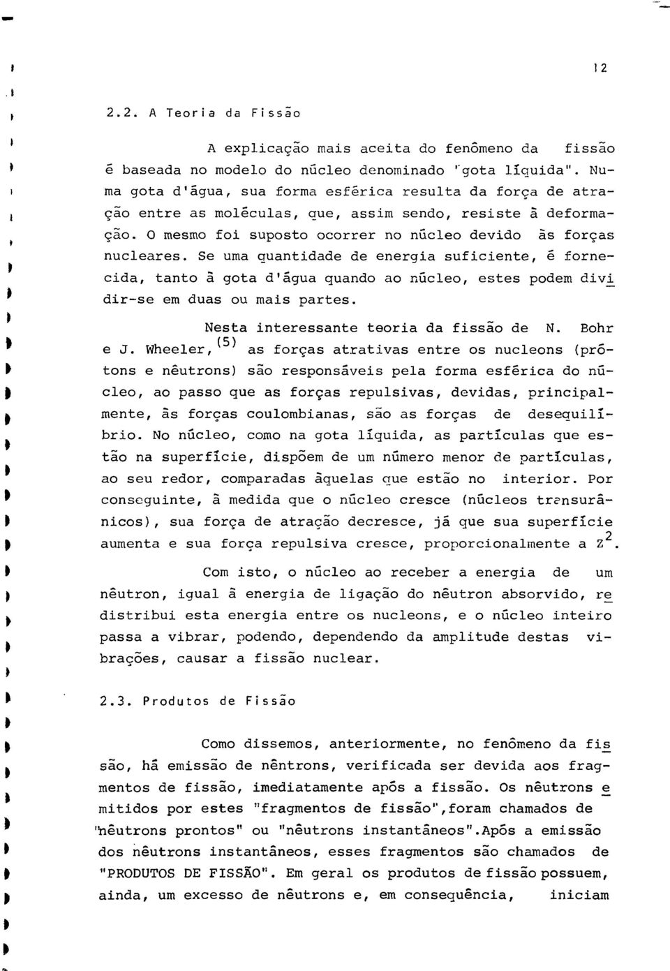 Se uma quantidade de energia sufiiente, é forneida, tanto ã gota d'água quando ao núleo, estes podem divi^ dir-se em duas ou mais partes. Nesta interessante teoria da fissão de N. Bohr * e J.