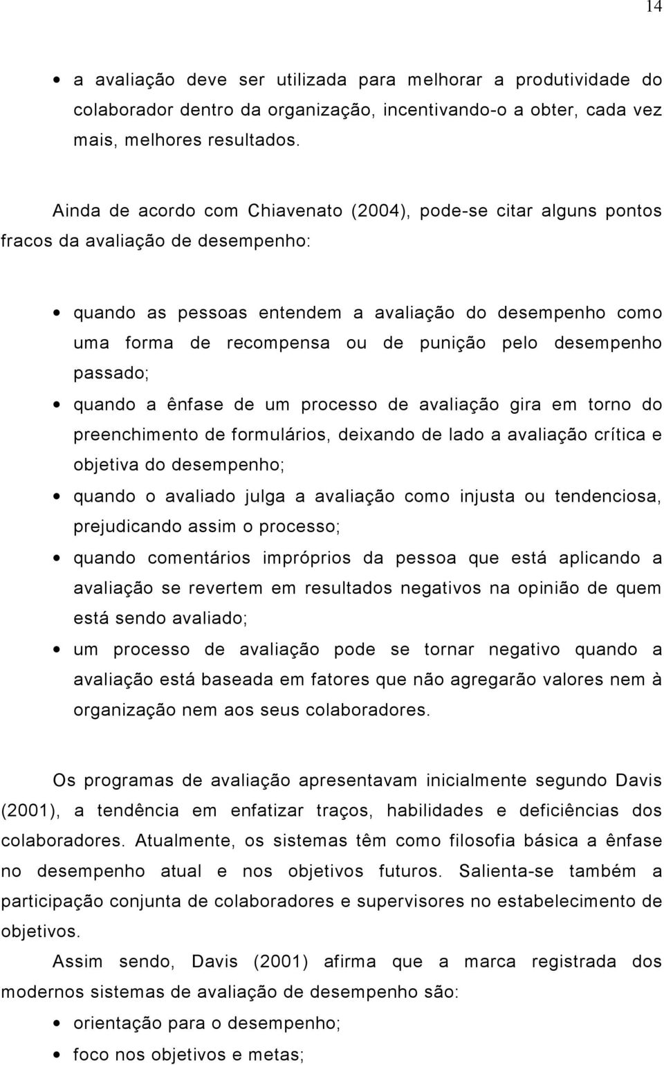 pelo desempenho passado; quando a ênfase de um processo de avaliação gira em torno do preenchimento de formulários, deixando de lado a avaliação crítica e objetiva do desempenho; quando o avaliado