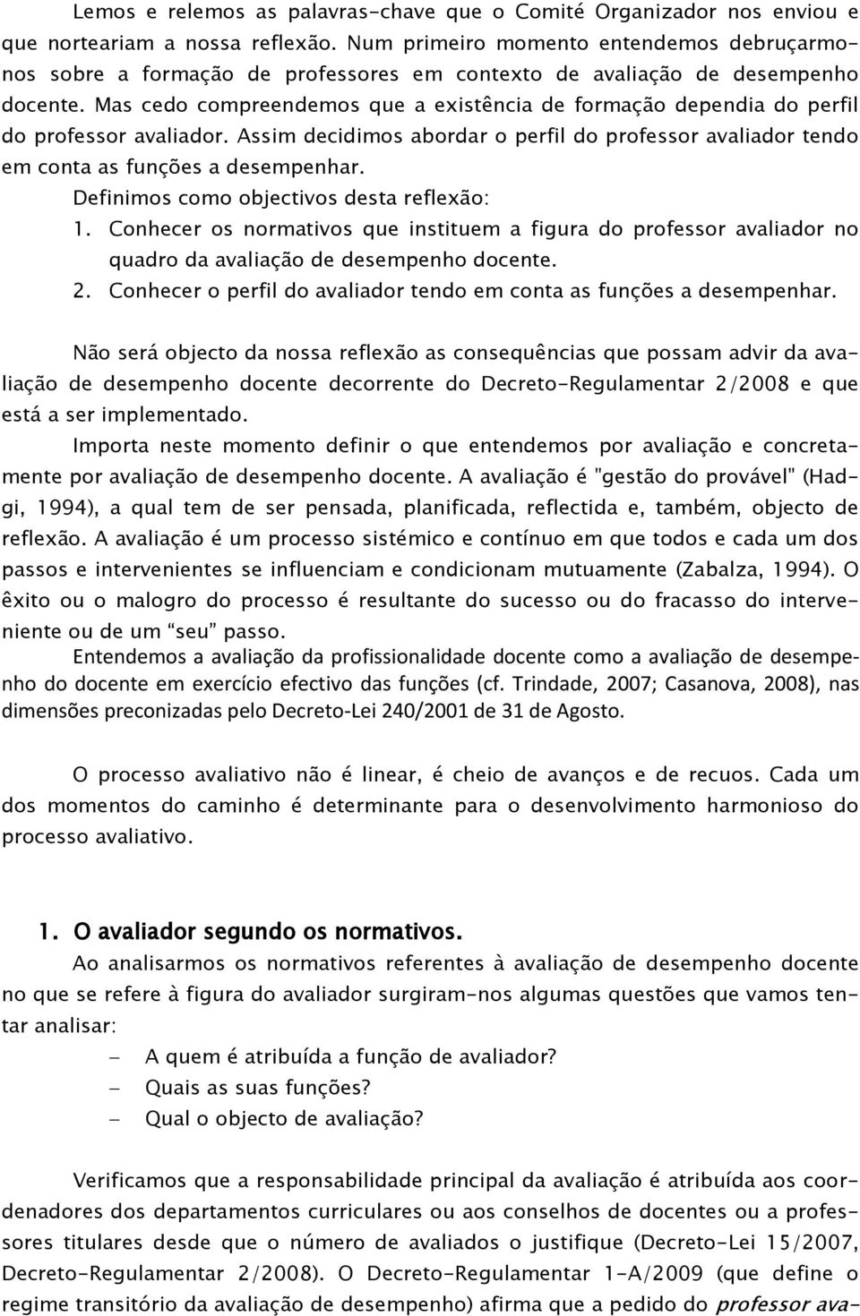 Mas cedo compreendemos que a existência de formação dependia do perfil do professor avaliador. Assim decidimos abordar o perfil do professor avaliador tendo em conta as funções a desempenhar.