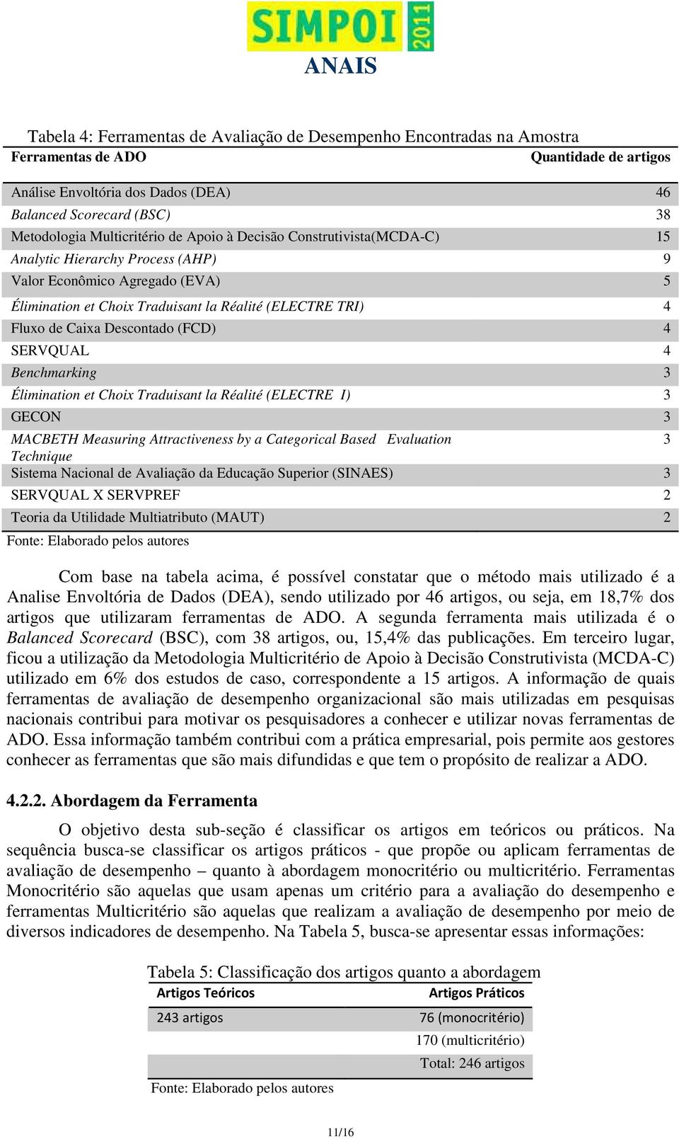 Caixa Descontado (FCD) 4 SERVQUAL 4 Benchmarking 3 Élimination et Choix Traduisant la Réalité (ELECTRE I) 3 GECON 3 MACBETH Measuring Attractiveness by a Categorical Based Evaluation 3 Technique