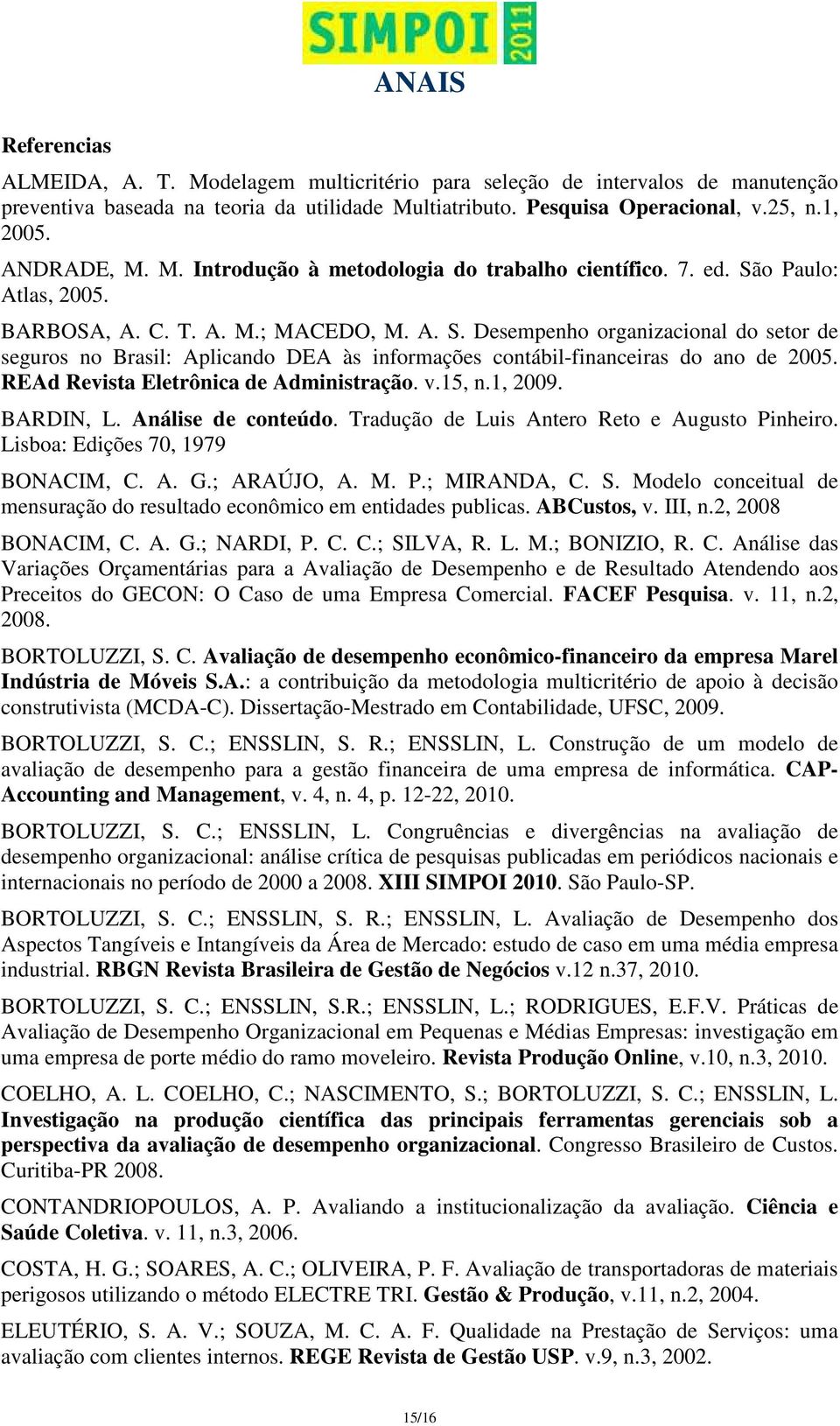 REAd Revista Eletrônica de Administração. v.15, n.1, 2009. BARDIN, L. Análise de conteúdo. Tradução de Luis Antero Reto e Augusto Pinheiro. Lisboa: Edições 70, 1979 BONACIM, C. A. G.; ARAÚJO, A. M. P.; MIRANDA, C.