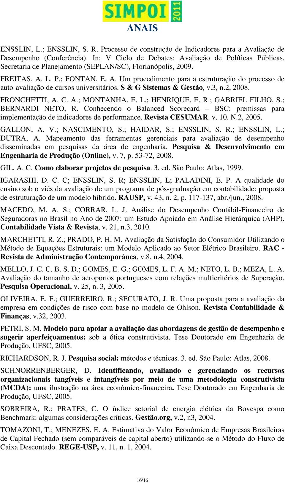 S & G Sistemas & Gestão, v.3, n.2, 2008. FRONCHETTI, A. C. A.; MONTANHA, E. L.; HENRIQUE, E. R.; GABRIEL FILHO, S.; BERNARDI NETO, R.