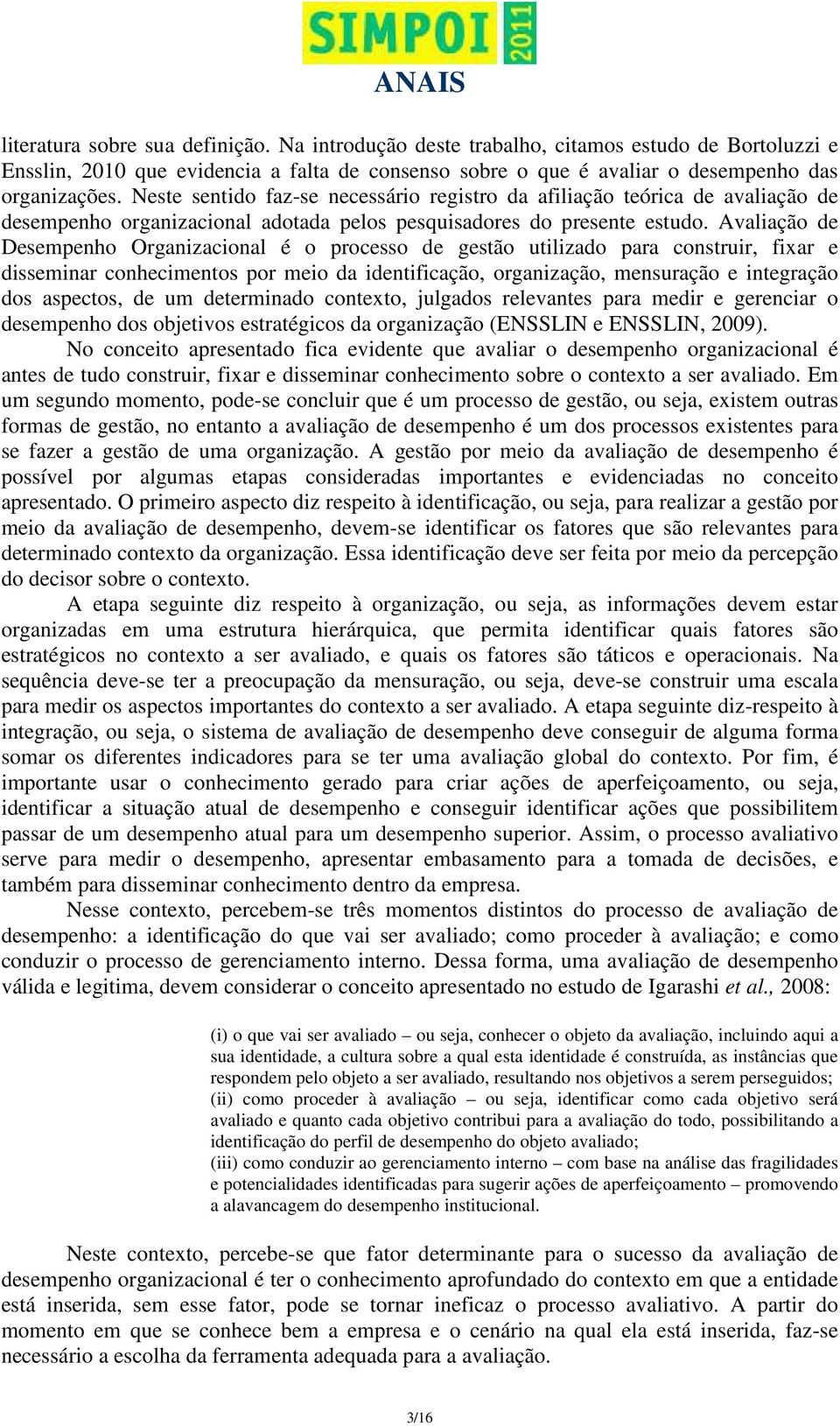 Avaliação de Desempenho Organizacional é o processo de gestão utilizado para construir, fixar e disseminar conhecimentos por meio da identificação, organização, mensuração e integração dos aspectos,