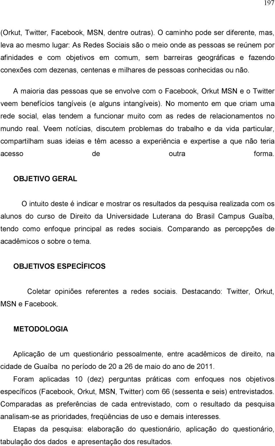 dezenas, centenas e milhares de pessoas conhecidas ou não. A maioria das pessoas que se envolve com o Facebook, Orkut MSN e o Twitter veem benefícios tangíveis (e alguns intangíveis).