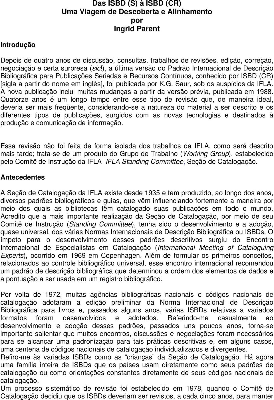 ), a última versão do Padrão Internacional de Descrição Bibliográfica para Publicações Seriadas e Recursos Contínuos, conhecido por ISBD (CR) [sigla a partir do nome em inglês], foi publicada por K.G.