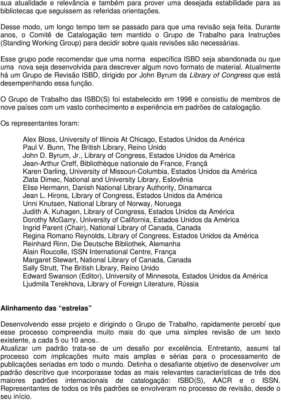 Durante anos, o Comitê de Catalogação tem mantido o Grupo de Trabalho para Instruções (Standing Working Group) para decidir sobre quais revisões são necessárias.