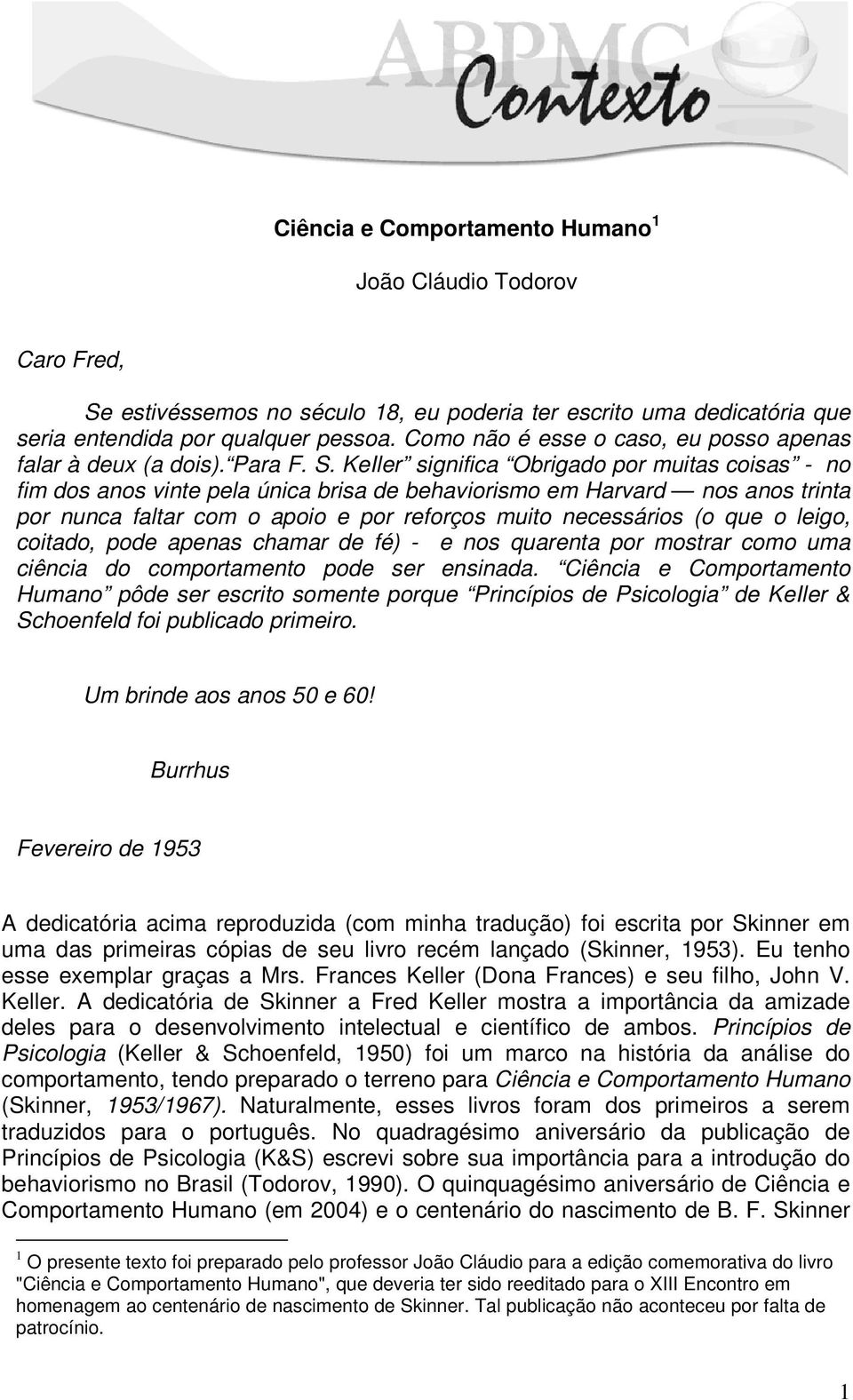 KeIler significa Obrigado por muitas coisas - no fim dos anos vinte pela única brisa de behaviorismo em Harvard nos anos trinta por nunca faltar com o apoio e por reforços muito necessários (o que o