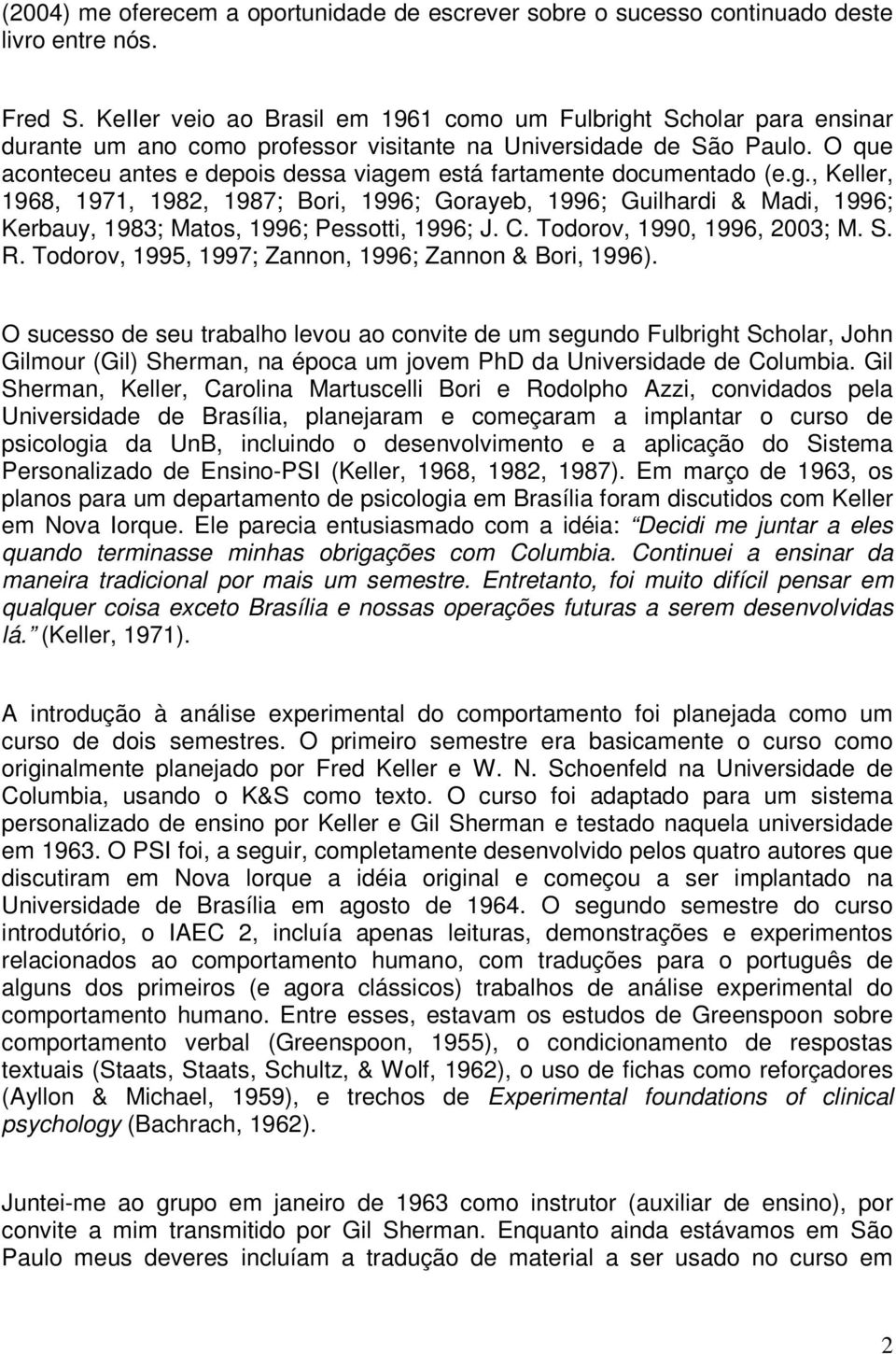 O que aconteceu antes e depois dessa viagem está fartamente documentado (e.g., Keller, 1968, 1971, 1982, 1987; Bori, 1996; Gorayeb, 1996; Guilhardi & Madi, 1996; Kerbauy, 1983; Matos, 1996; Pessotti, 1996; J.