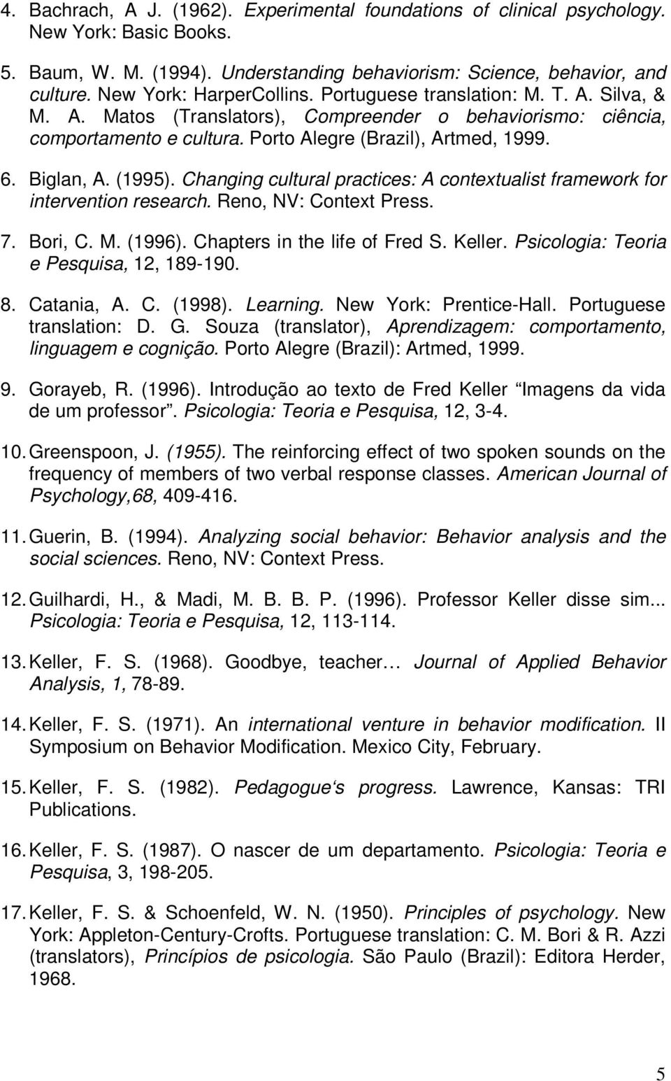 Biglan, A. (1995). Changing cultural practices: A contextualist framework for intervention research. Reno, NV: Context Press. 7. Bori, C. M. (1996). Chapters in the life of Fred S. Keller.